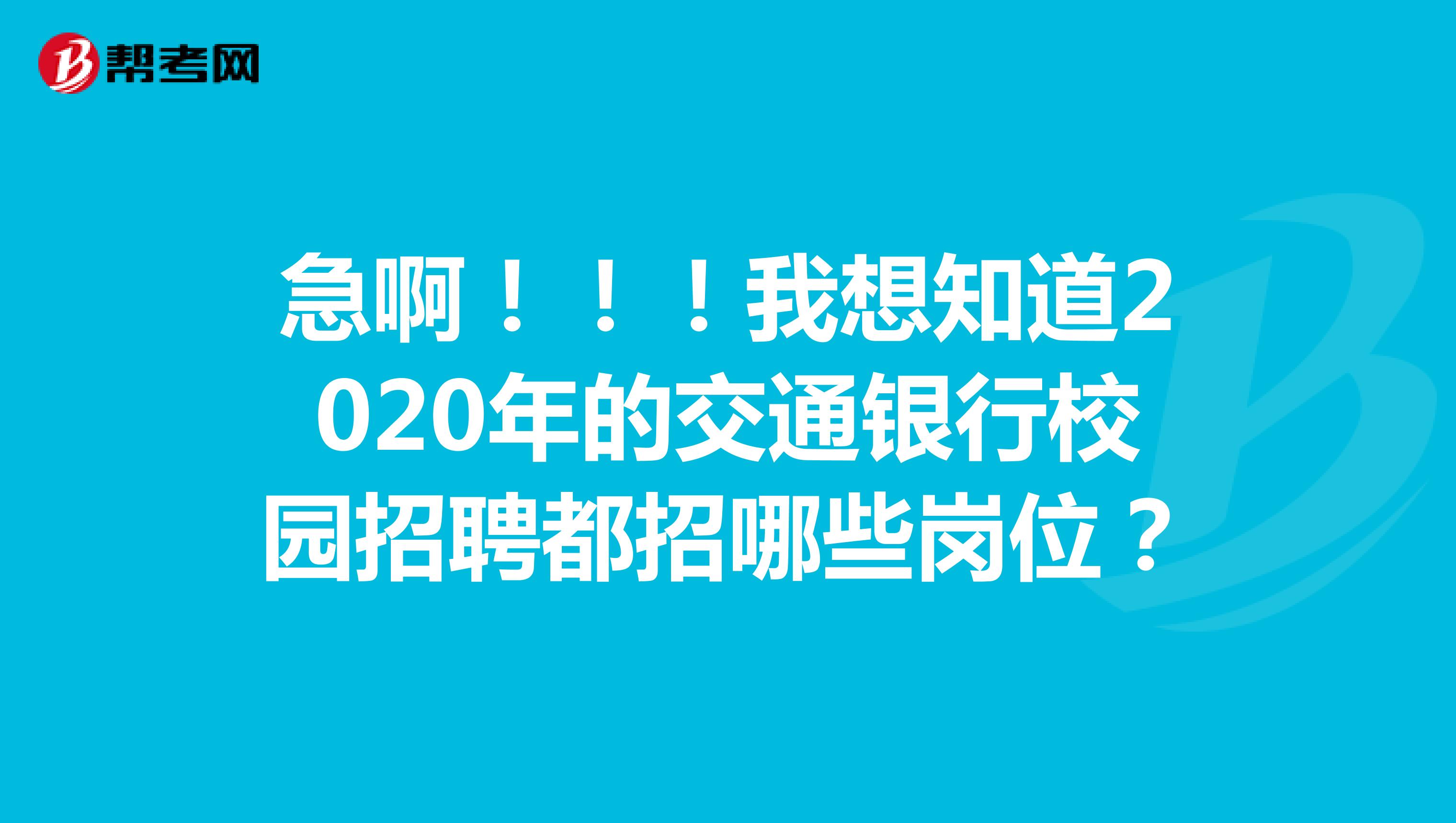 急啊！！！我想知道2020年的交通银行校园招聘都招哪些岗位？