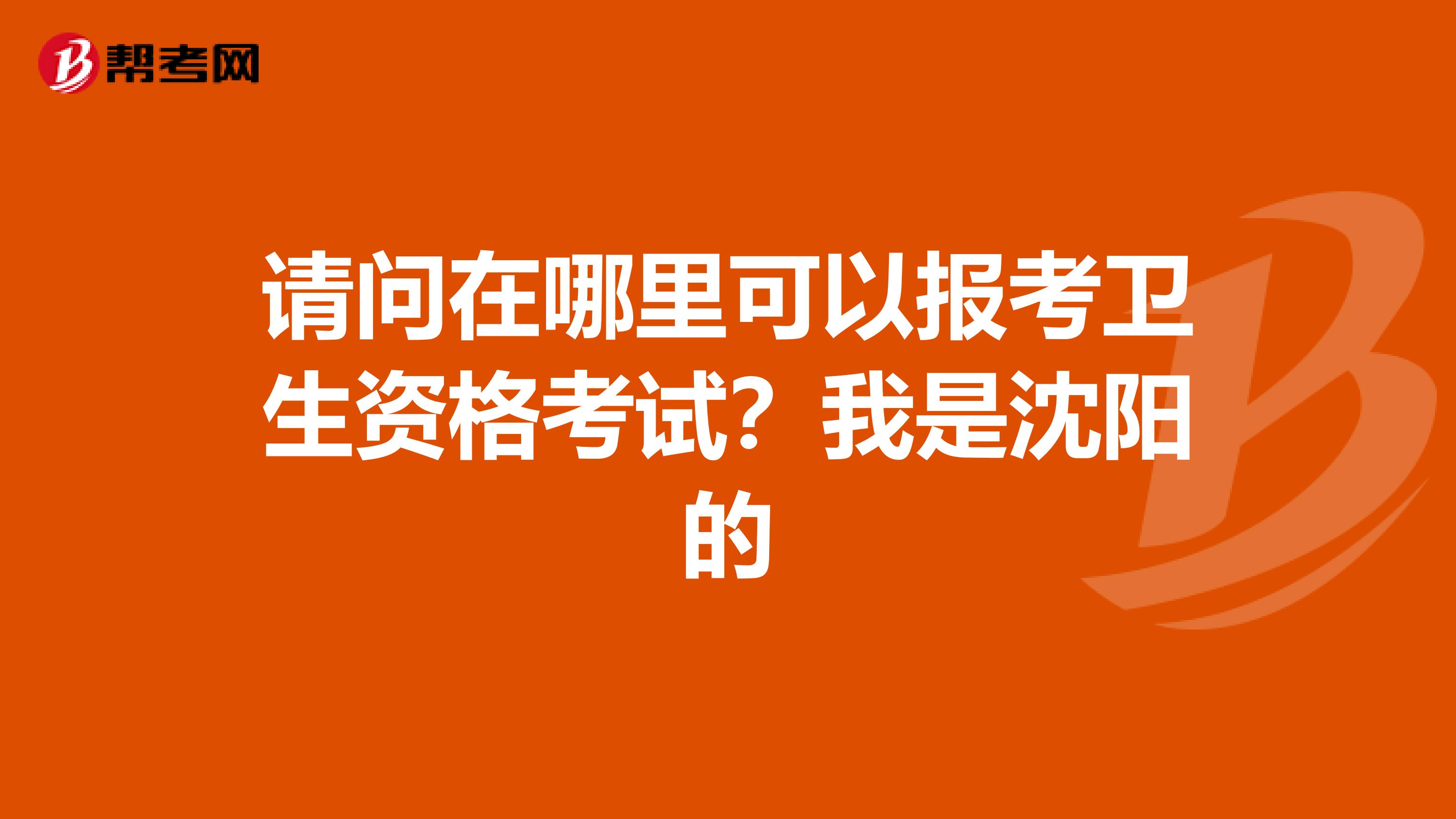 请问在哪里可以报考卫生资格考试？我是沈阳的