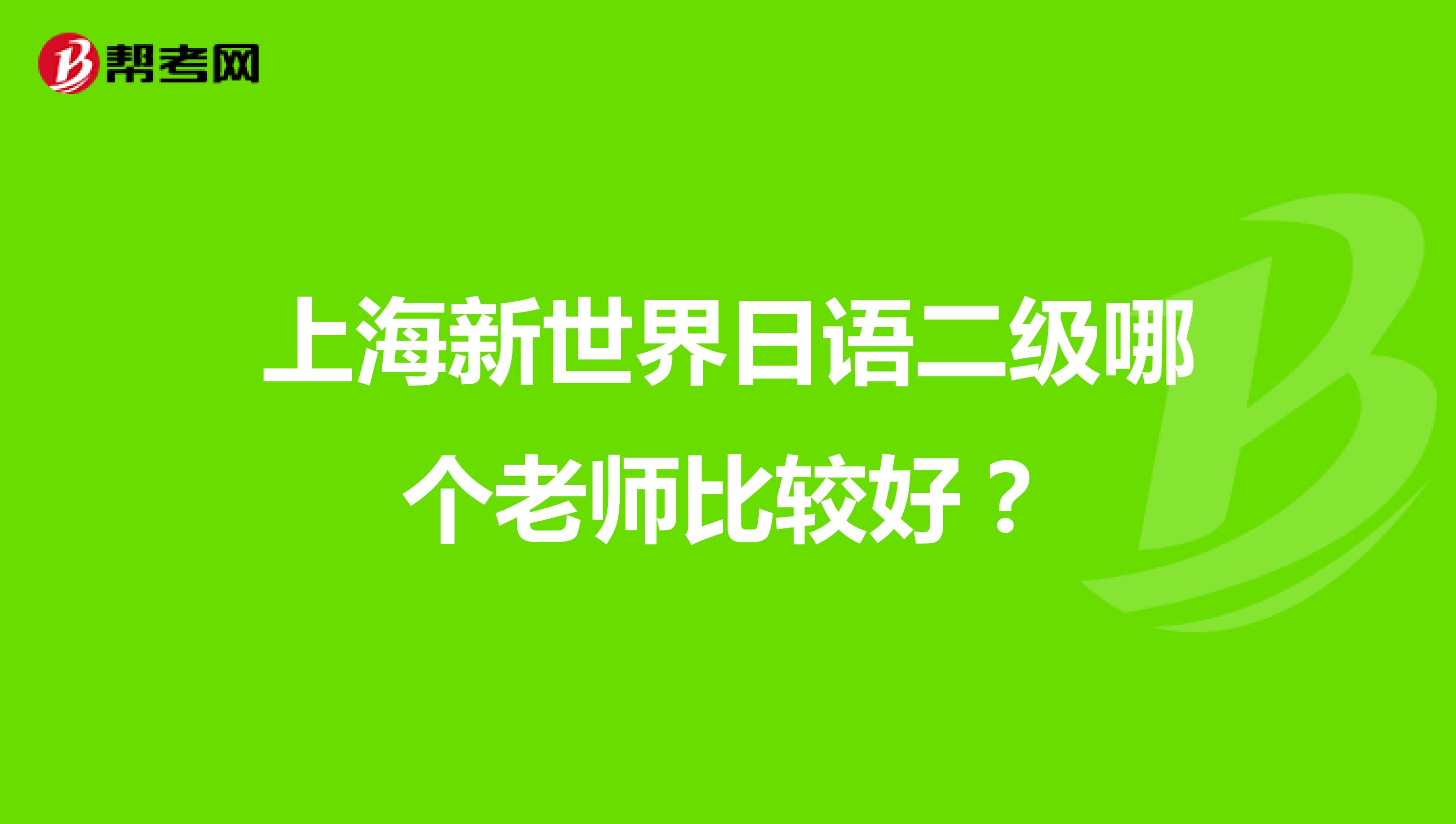 上海新世界日语二级哪个老师比较好?