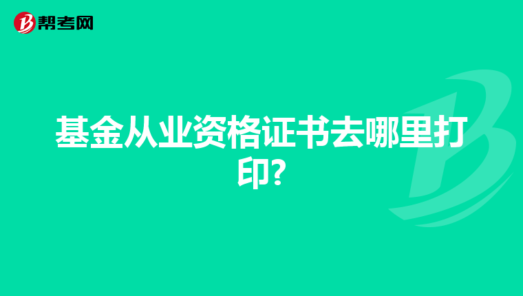 基金从业资格证书去哪里打印?