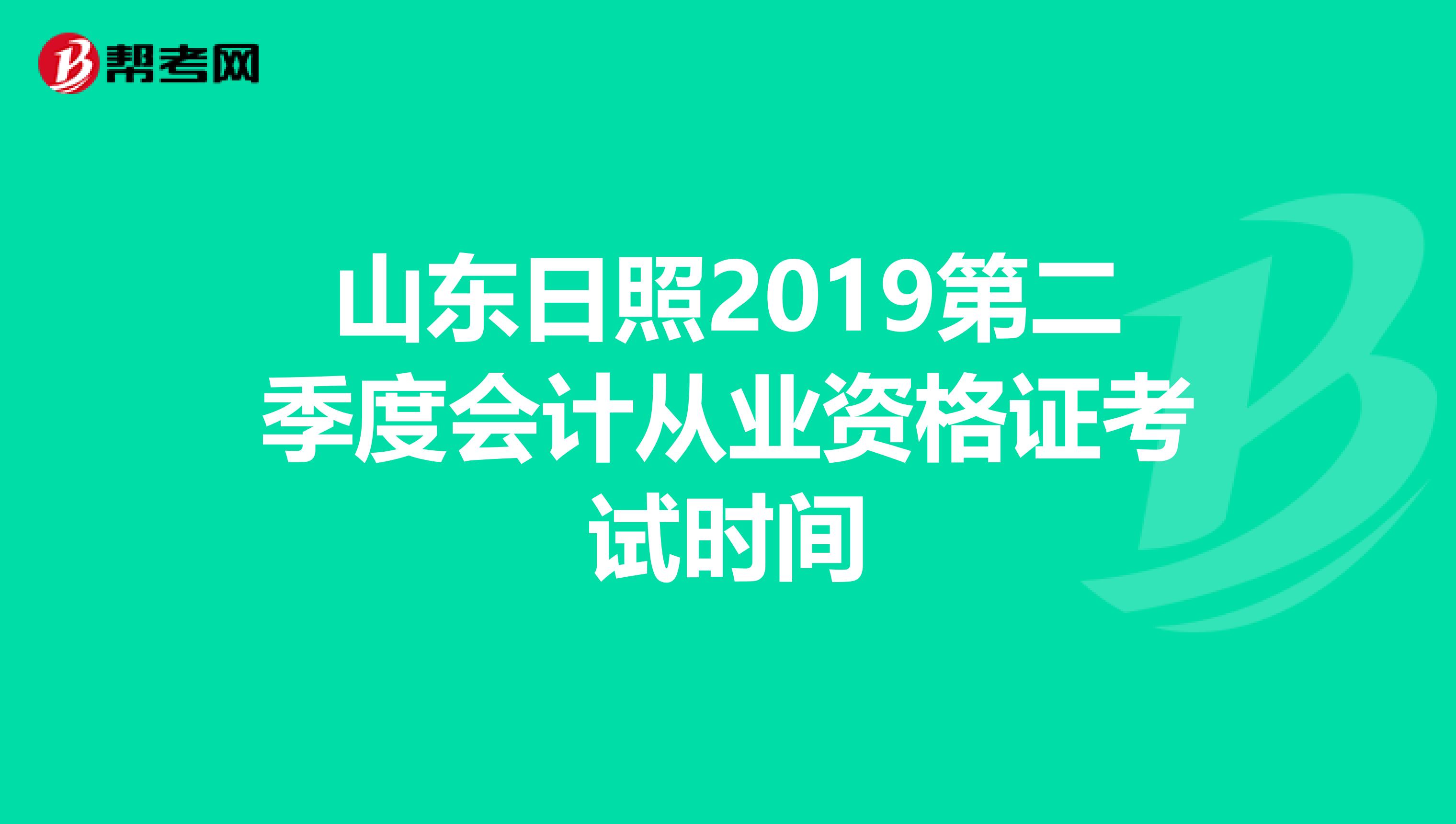 山东日照2019第二季度会计从业资格证考试时间