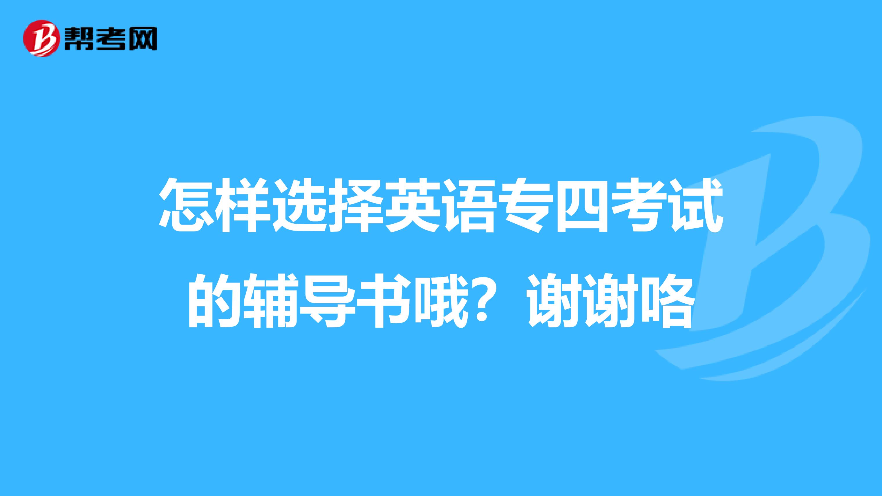 怎样选择英语专四考试的辅导书哦？谢谢咯