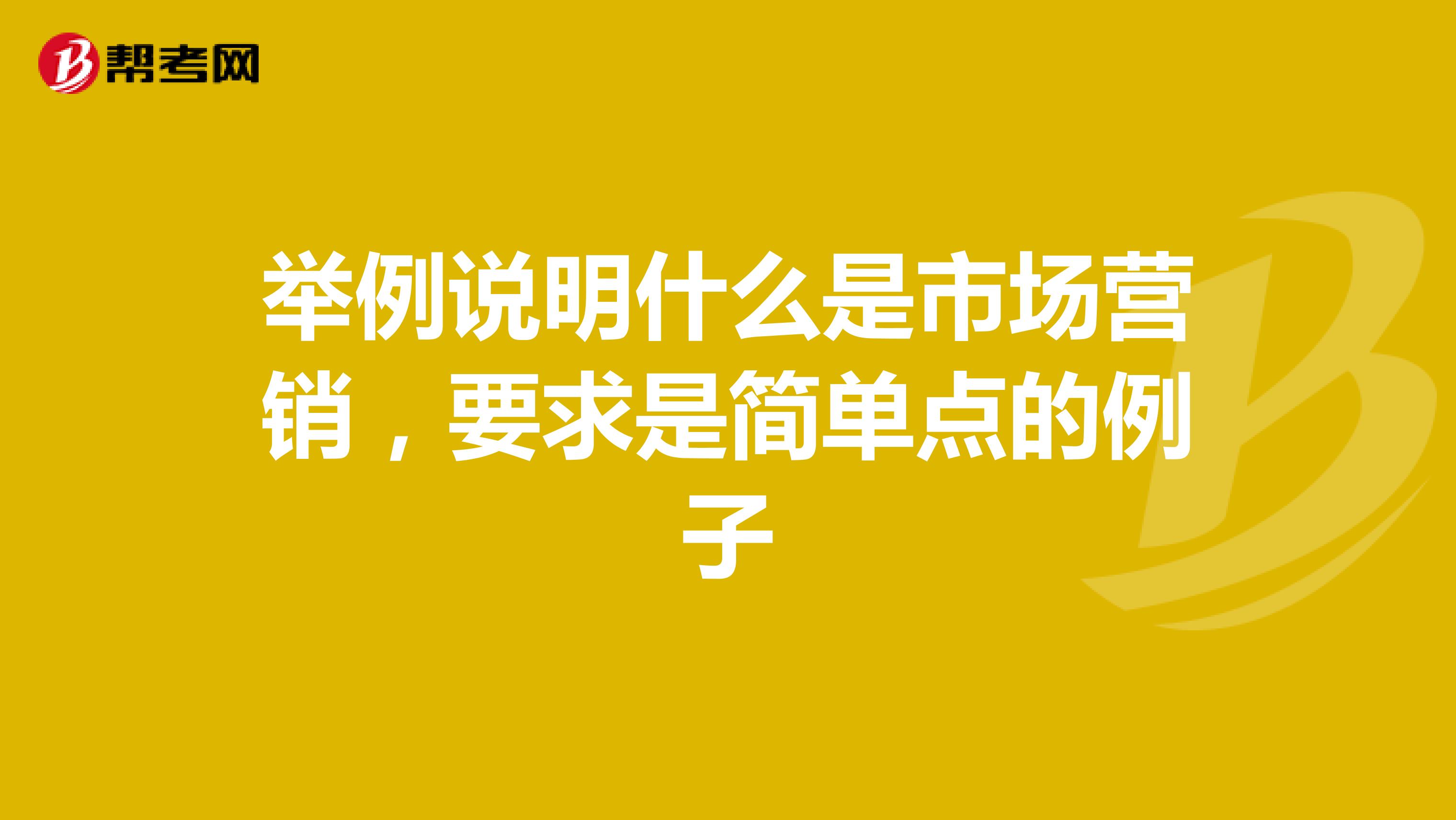 举例说明什么是市场营销，要求是简单点的例子