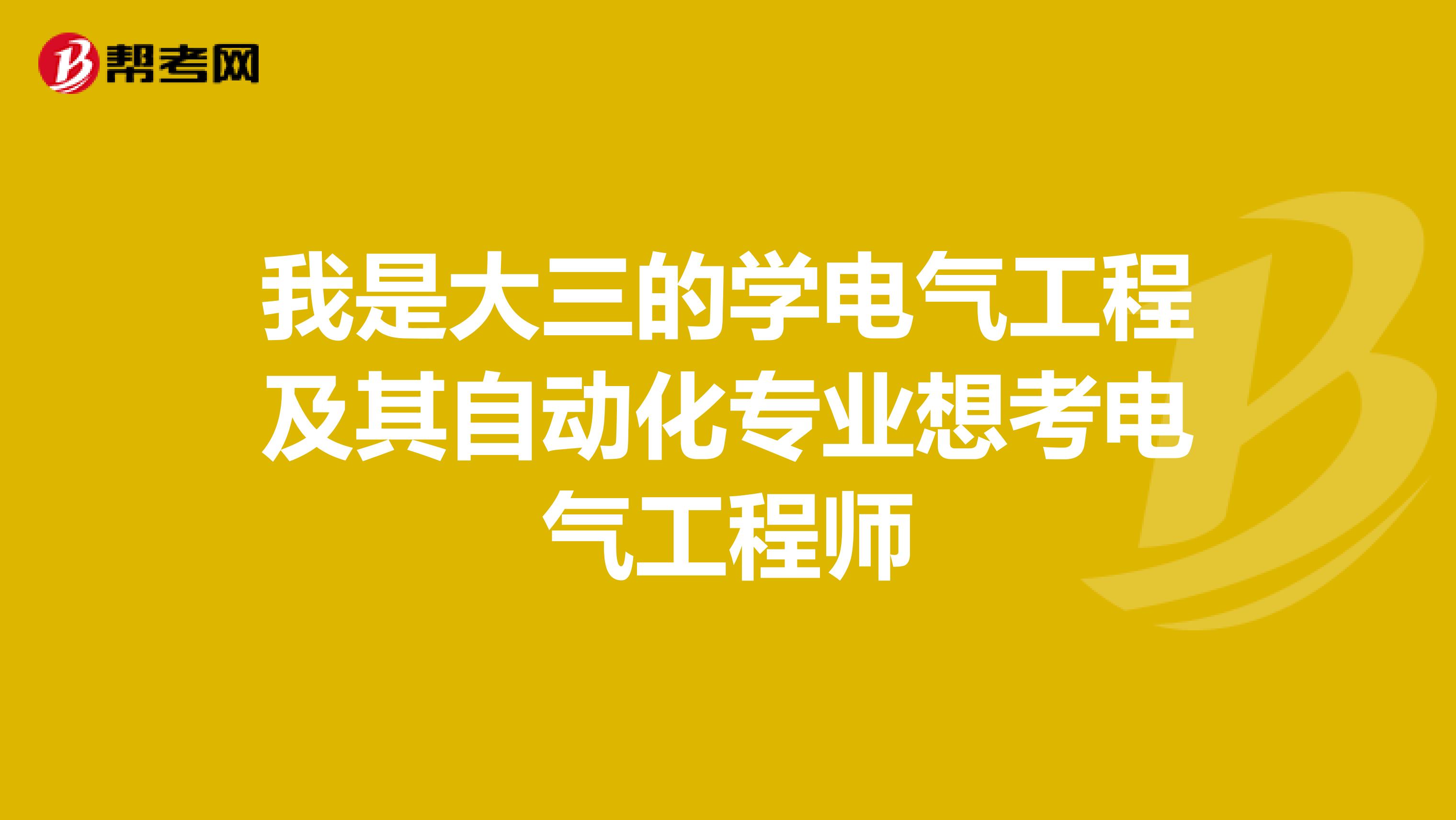 我是大三的学电气工程及其自动化专业想考电气工程师