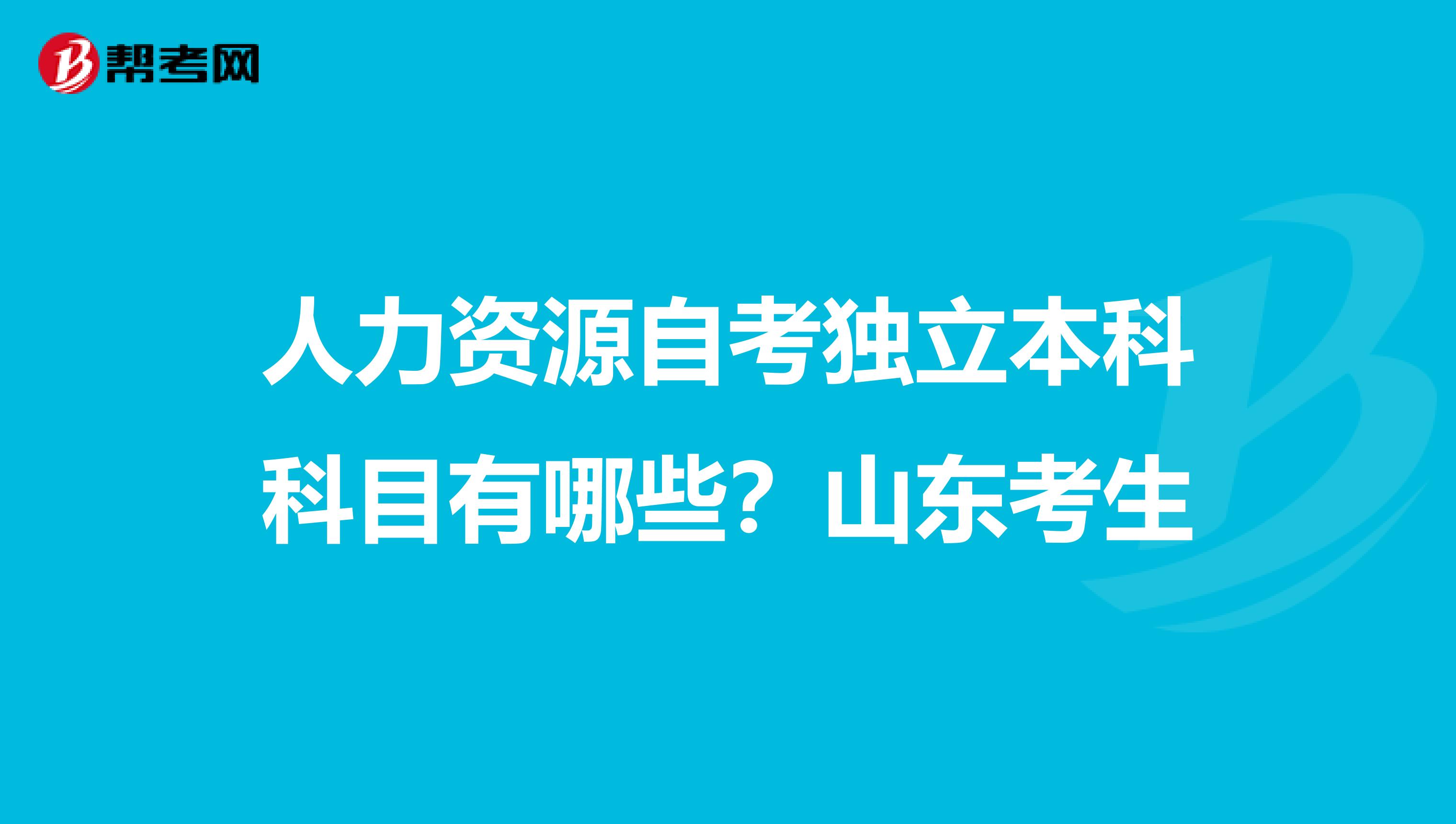 人力资源自考独立本科科目有哪些?山东考生
