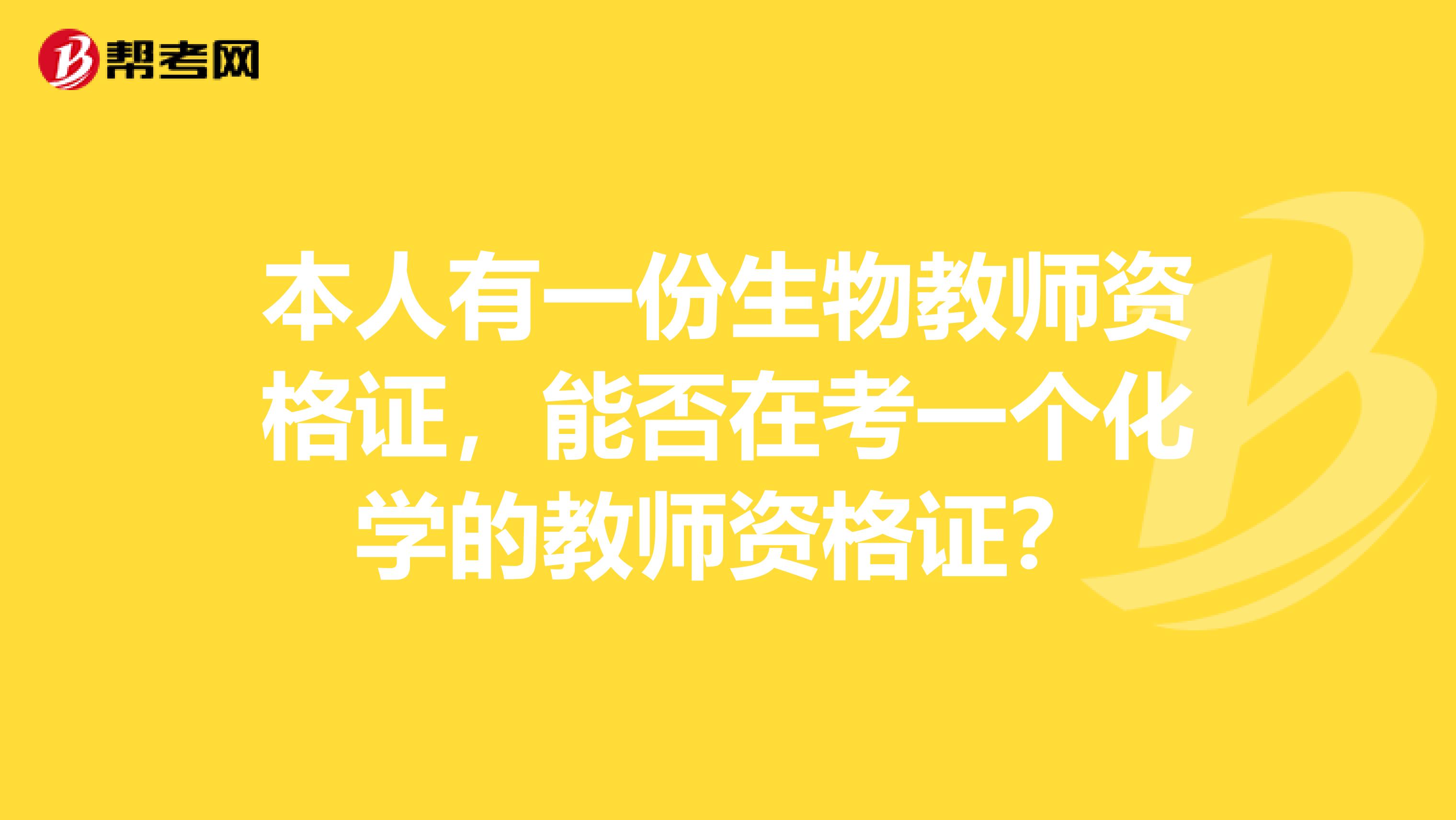 本人有一份生物教师资格证,能否在考一个化学的教师资格证?