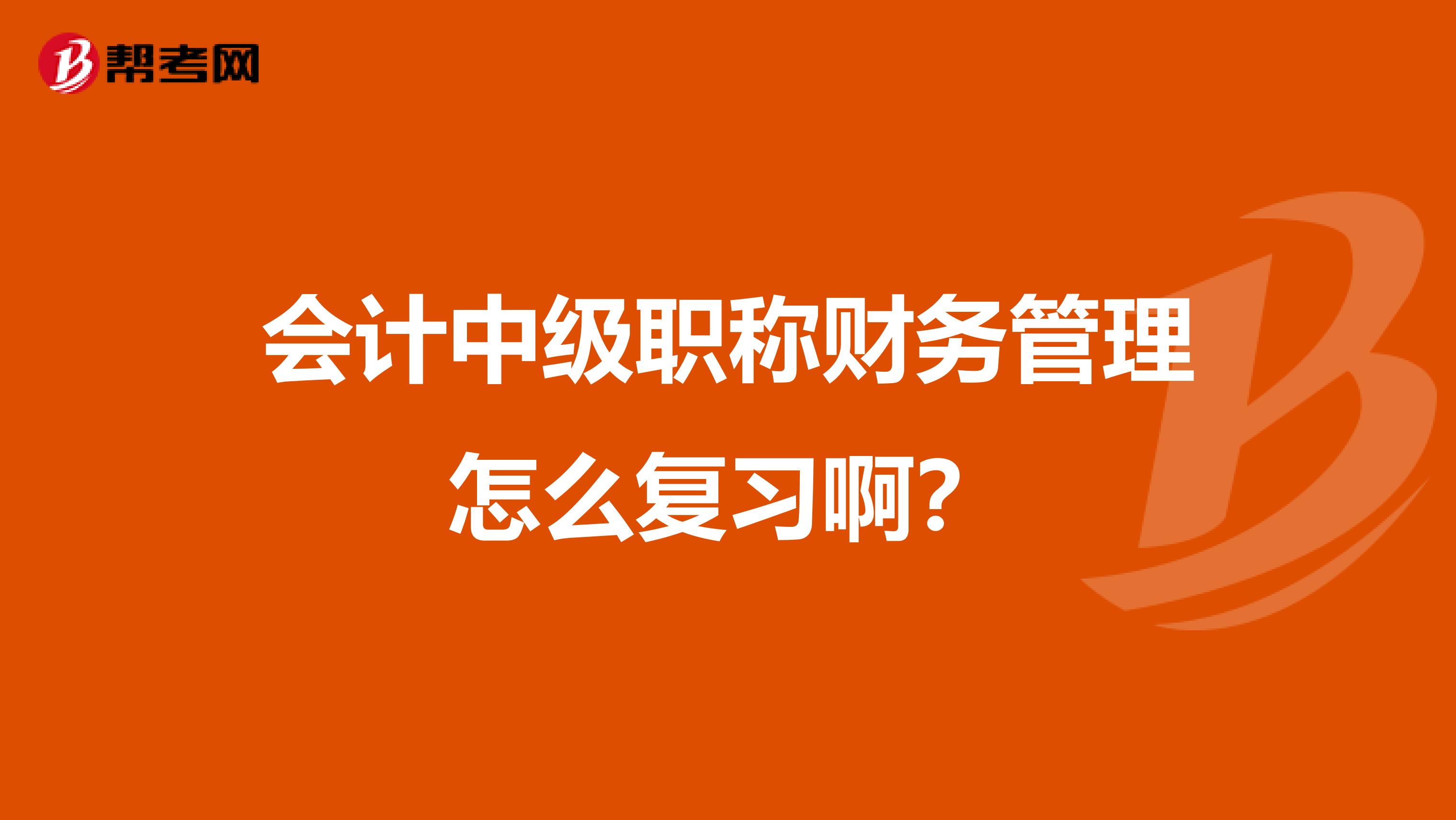 会计中级职称财务管理怎么复习啊?