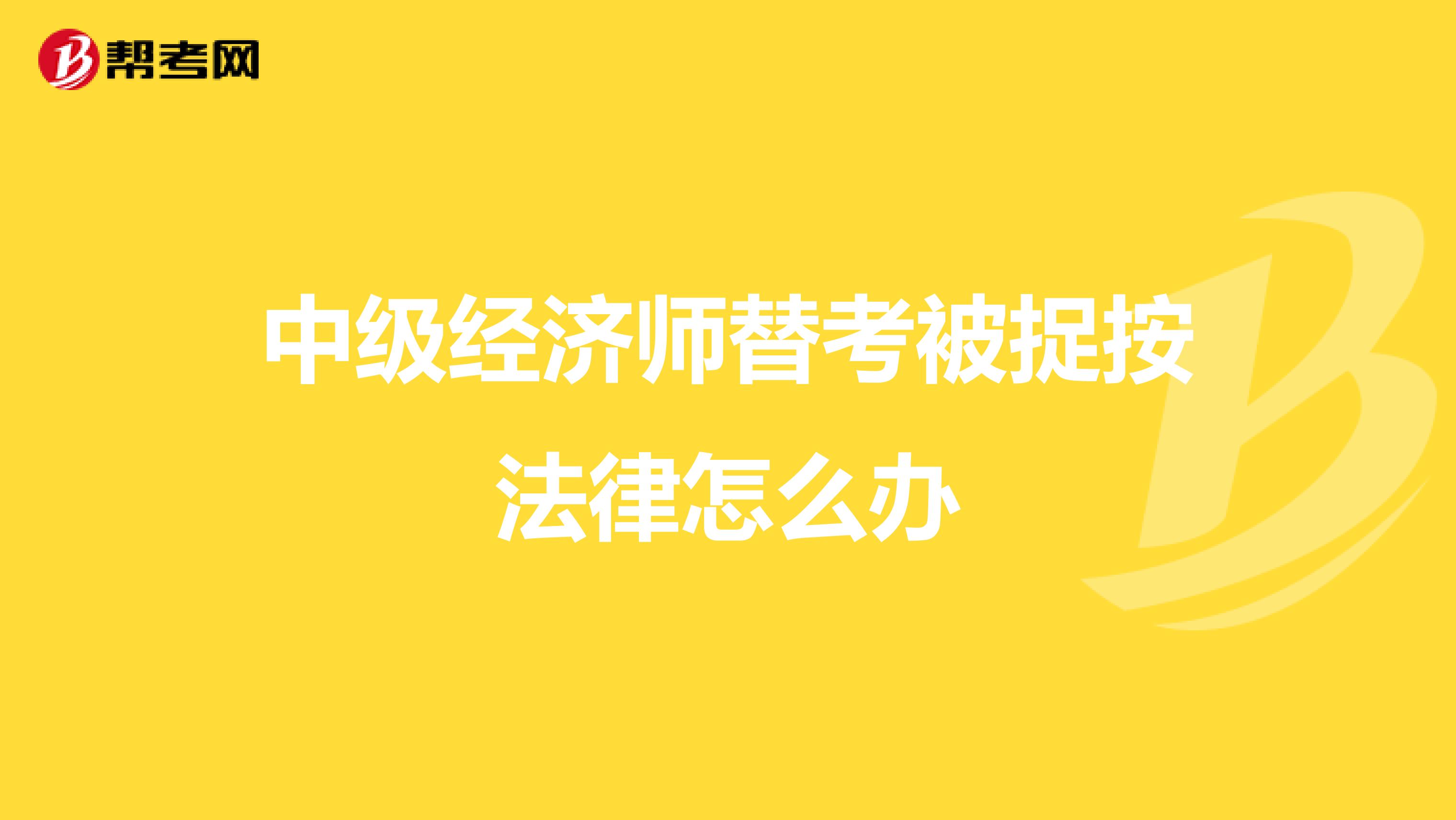 中级经济师替考被捉按法律怎么办