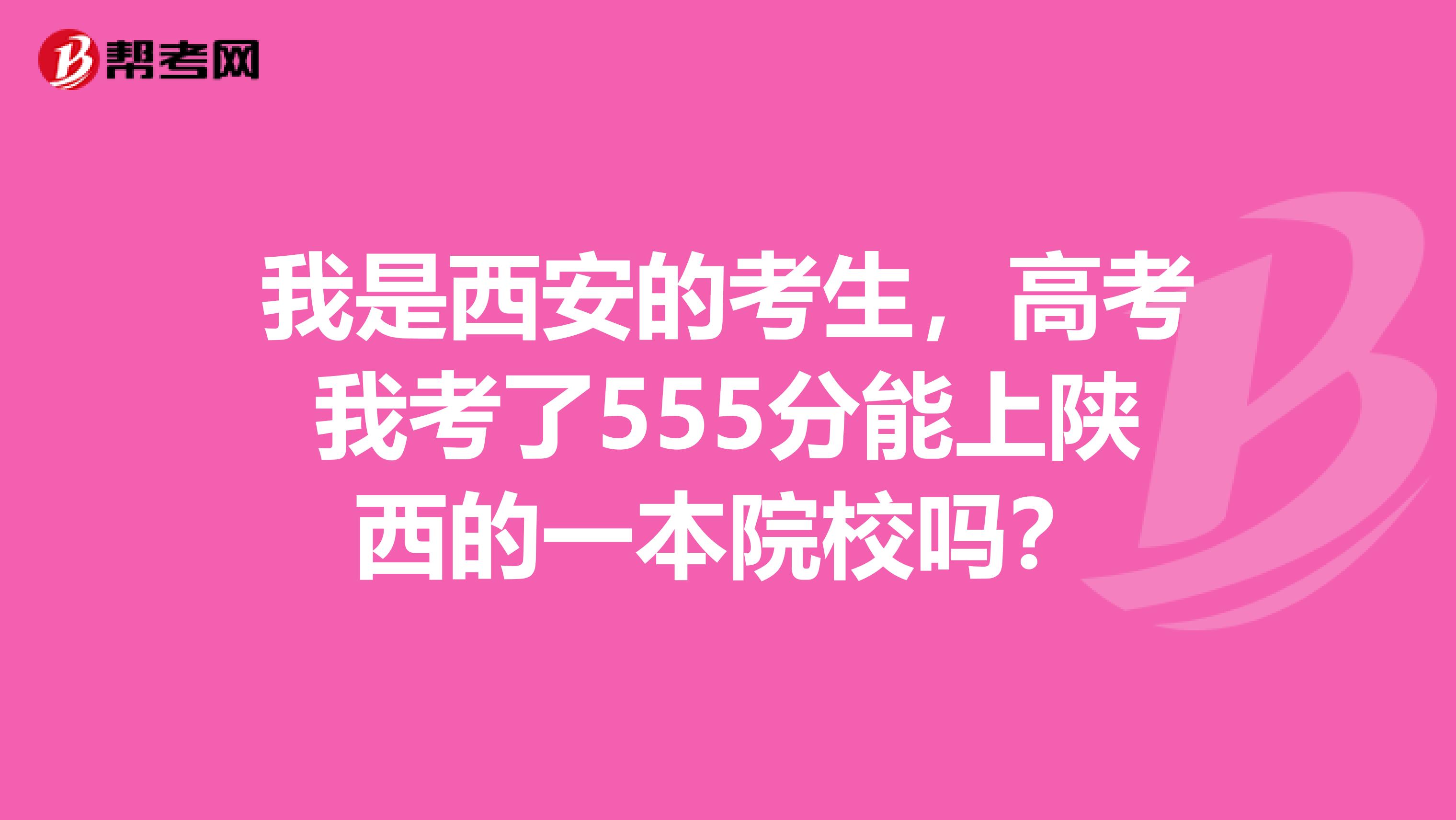 我是西安的考生，高考我考了555分能上陕西的一本院校吗？