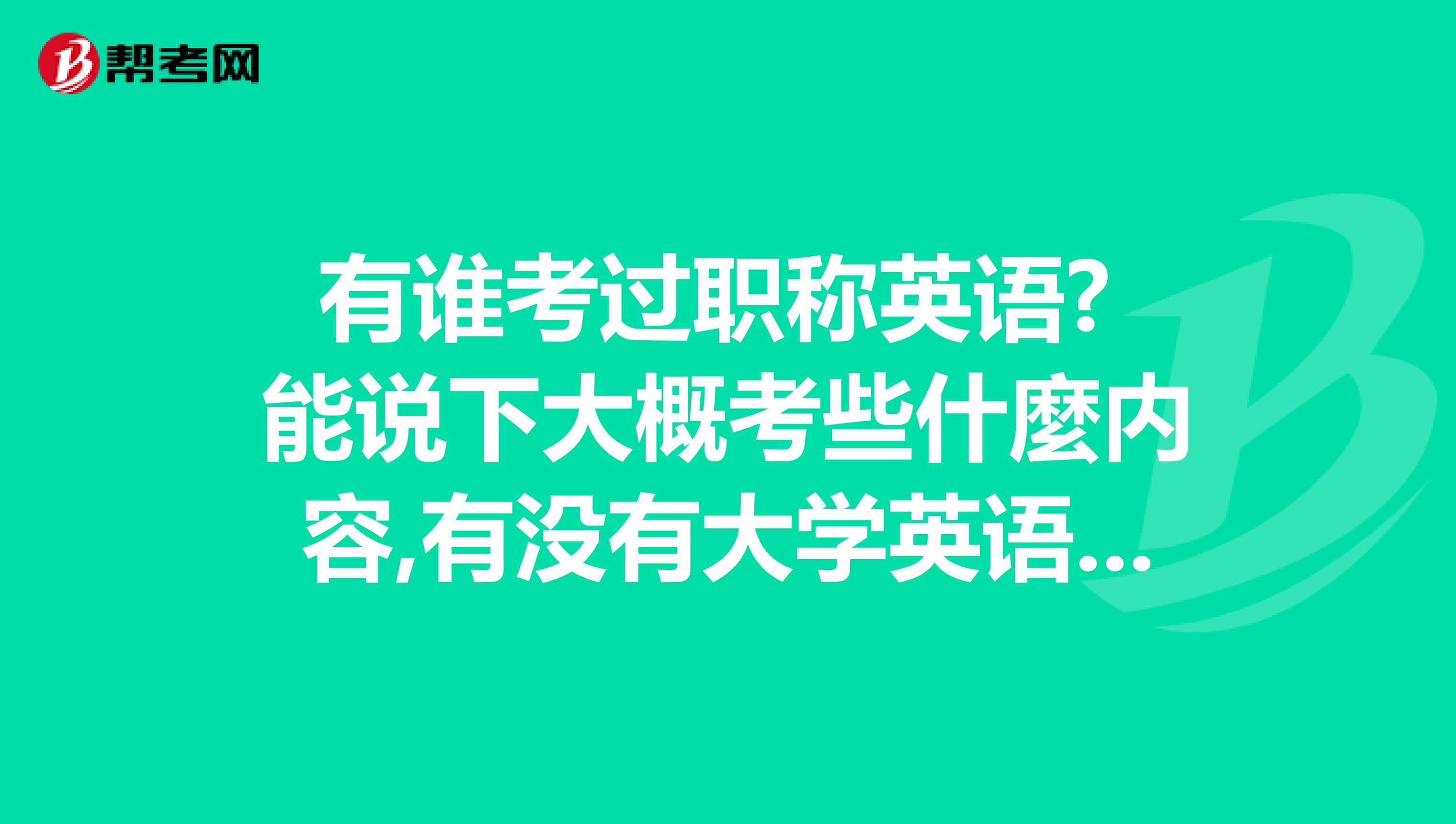 有谁考过职称英语? 能说下大概考些什麼内容,有没有大学英语四级那麼难阿?