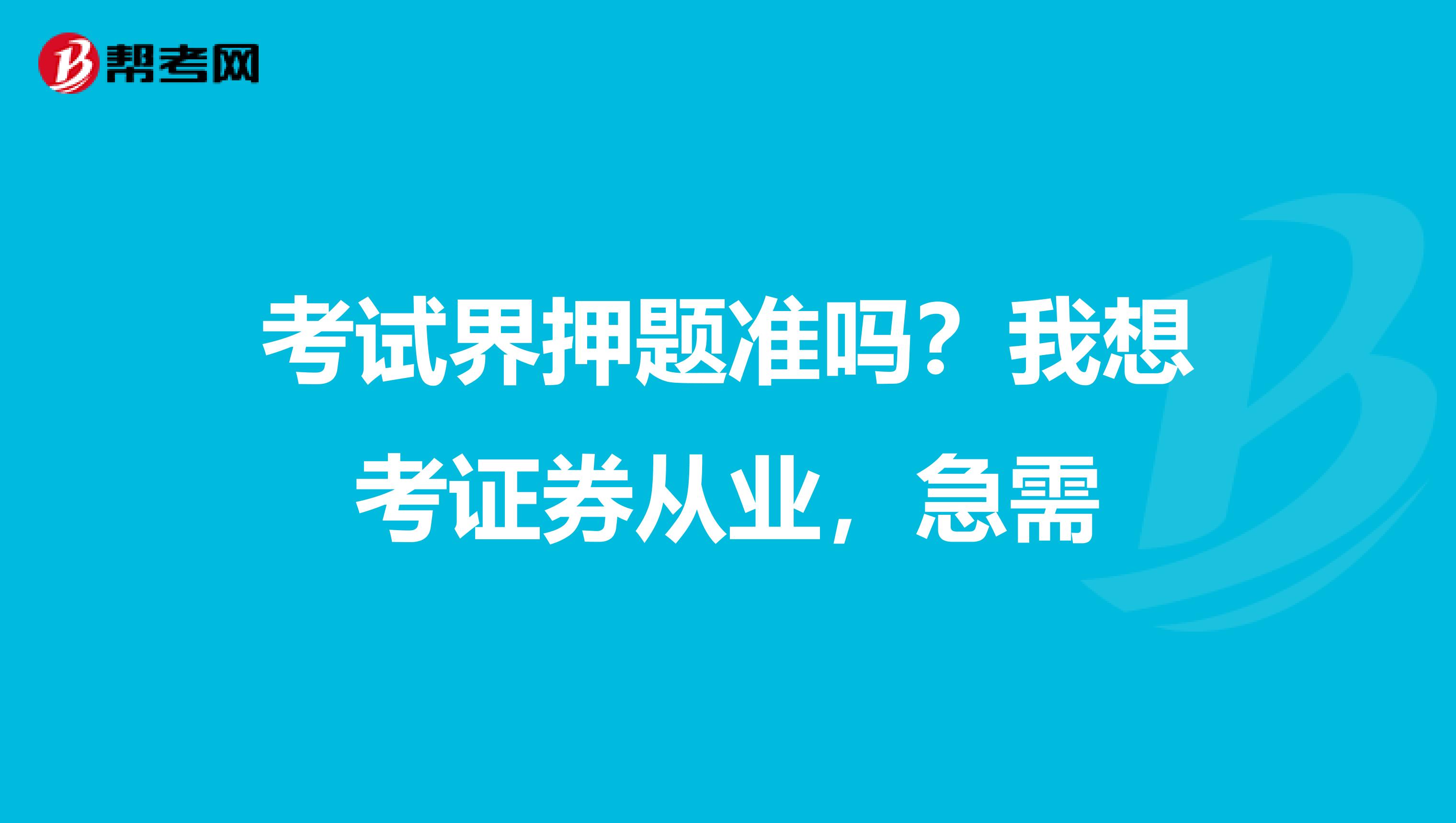 考试界押题准吗？我想考证券从业，急需