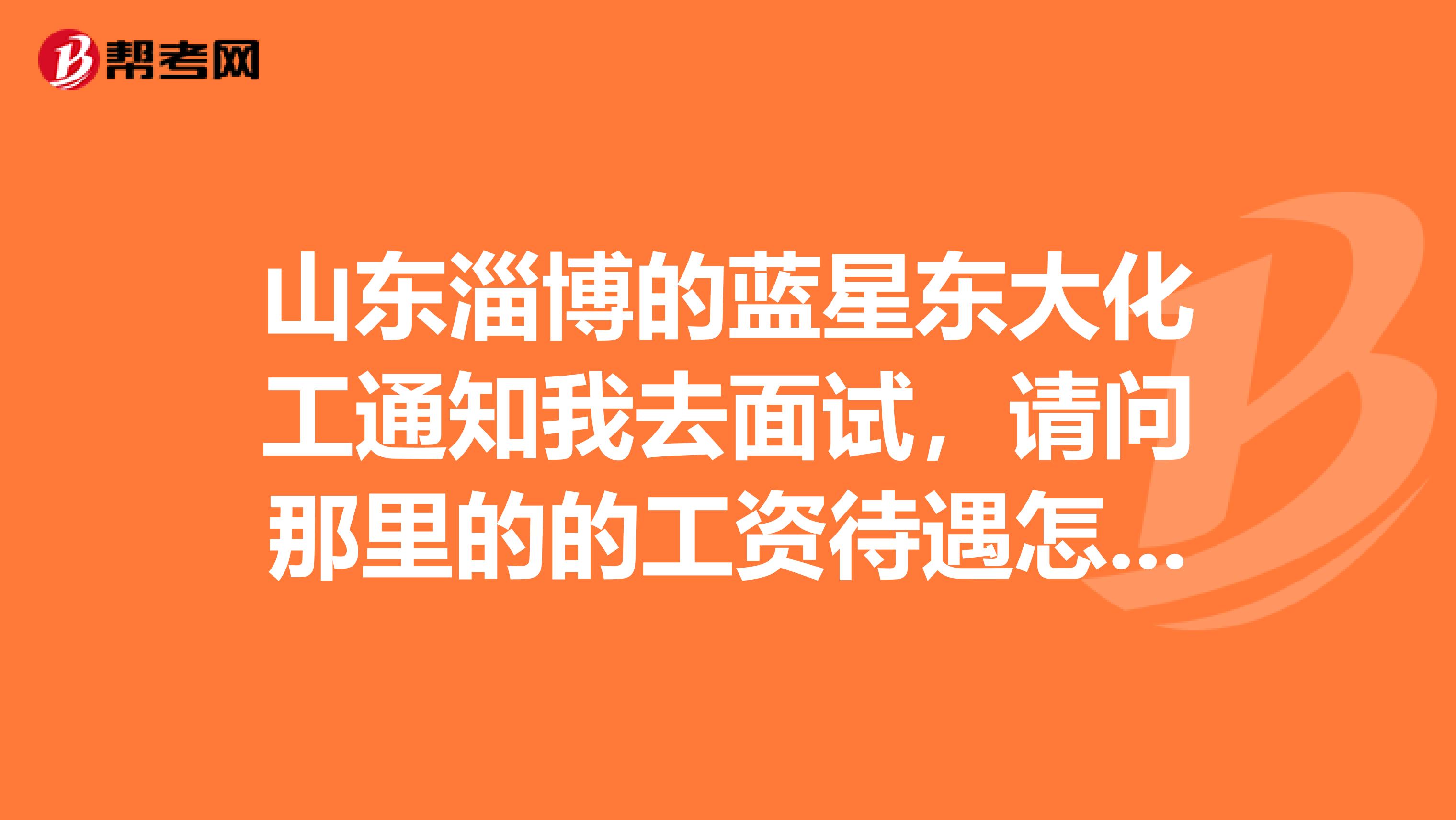 山东淄博的蓝星东大化工通知我去面试,请问那里的的工资待遇怎么样?