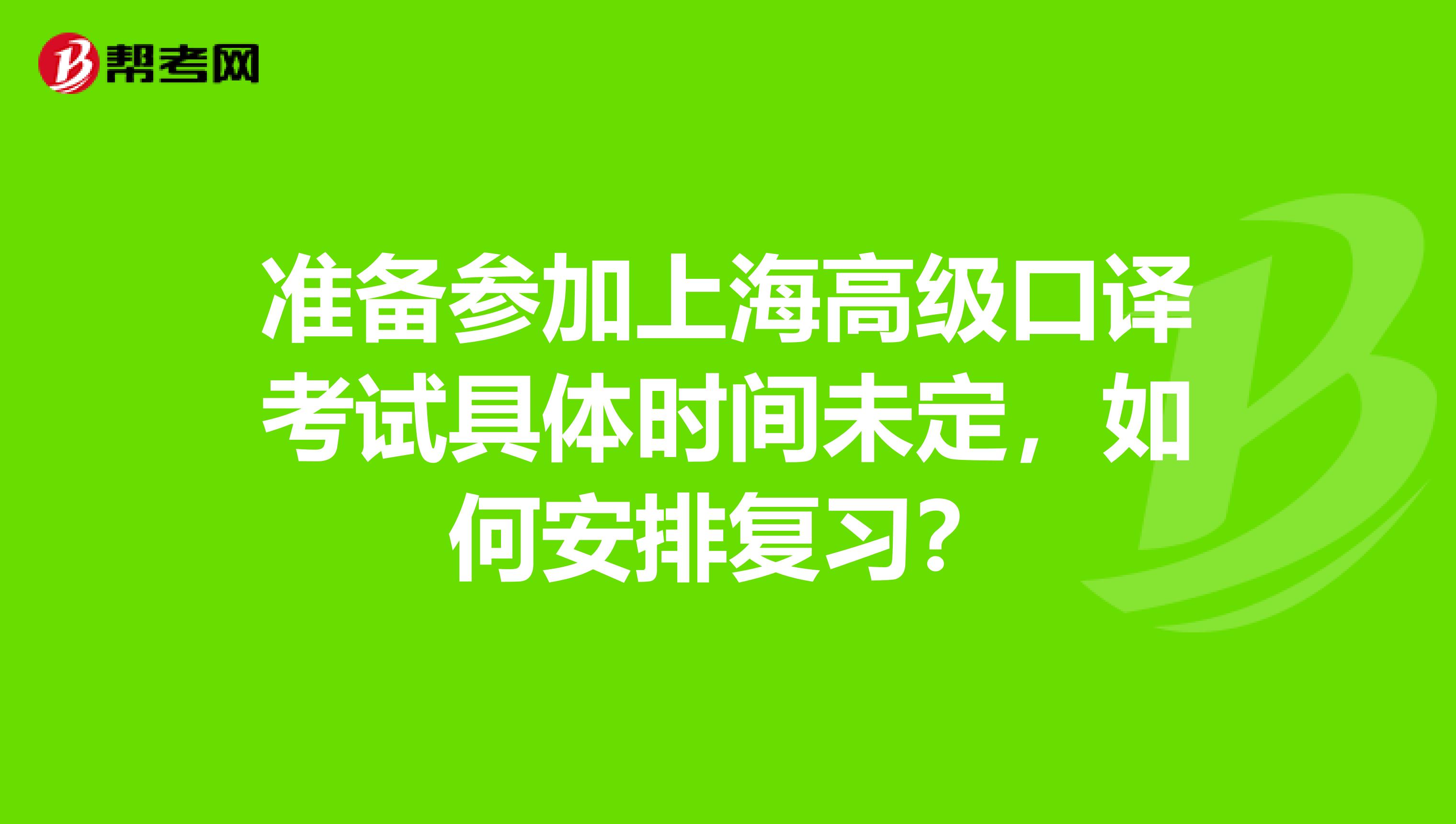 準備參加上海高級口譯考試具體時間未定，如何安排復習？