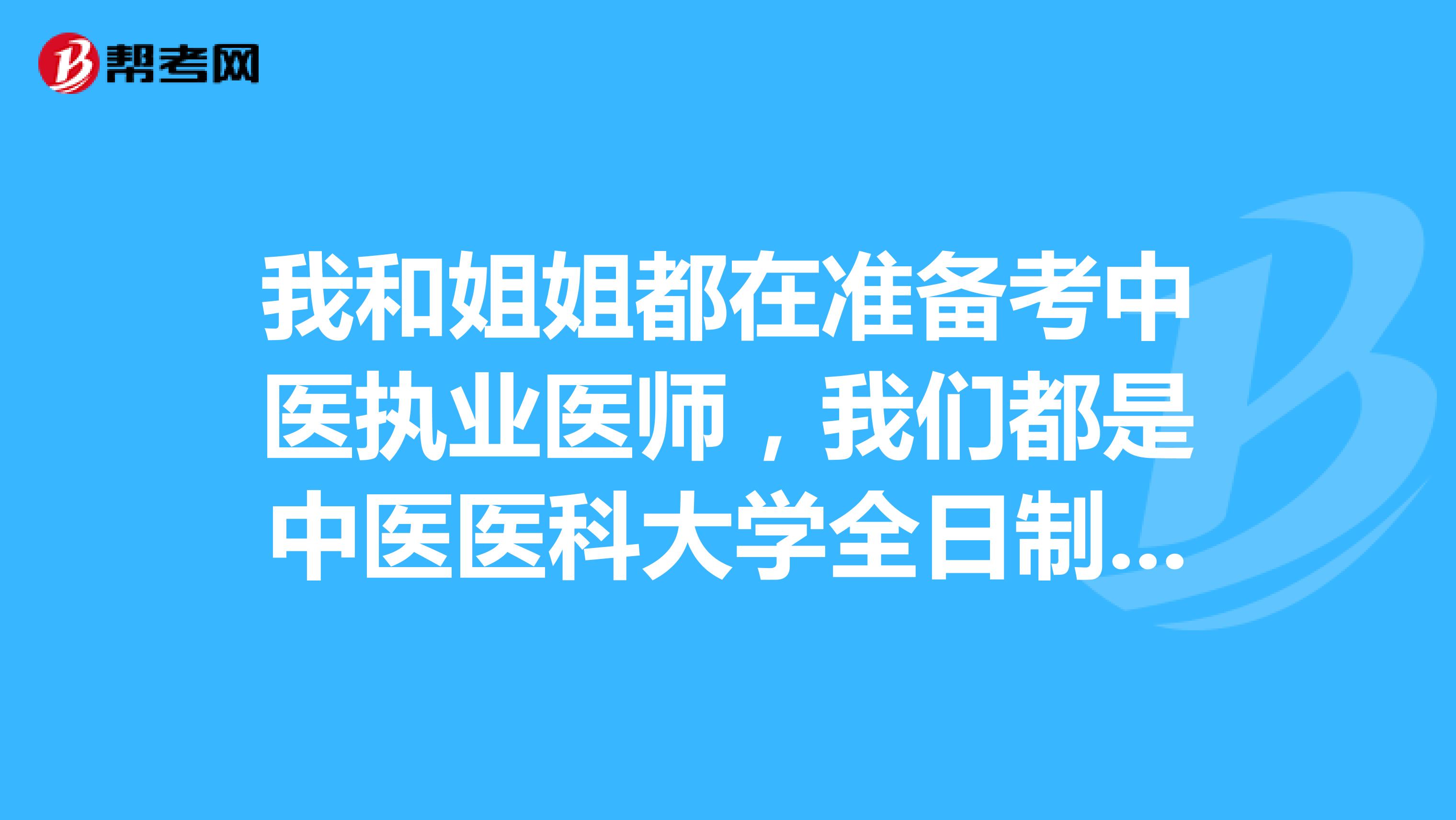 我和姐姐都在准备考中医执业医师,我们都是中医医科大学全日制本科毕业的,在中医院上班,有两年的工作经验,能考吗?