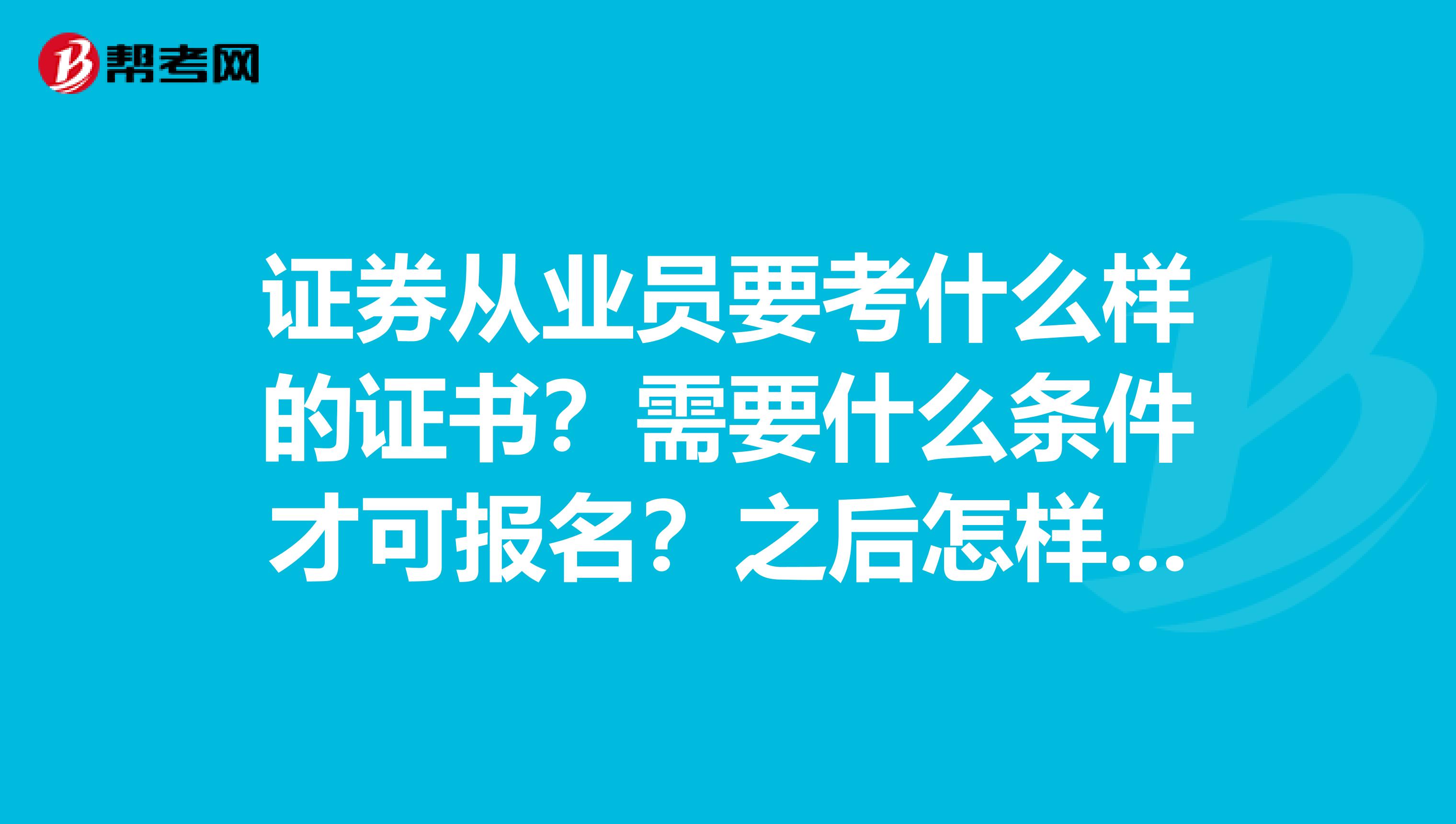 证券从业员要考什么样的证书?需要什么条件才可报名?之后怎样领证?