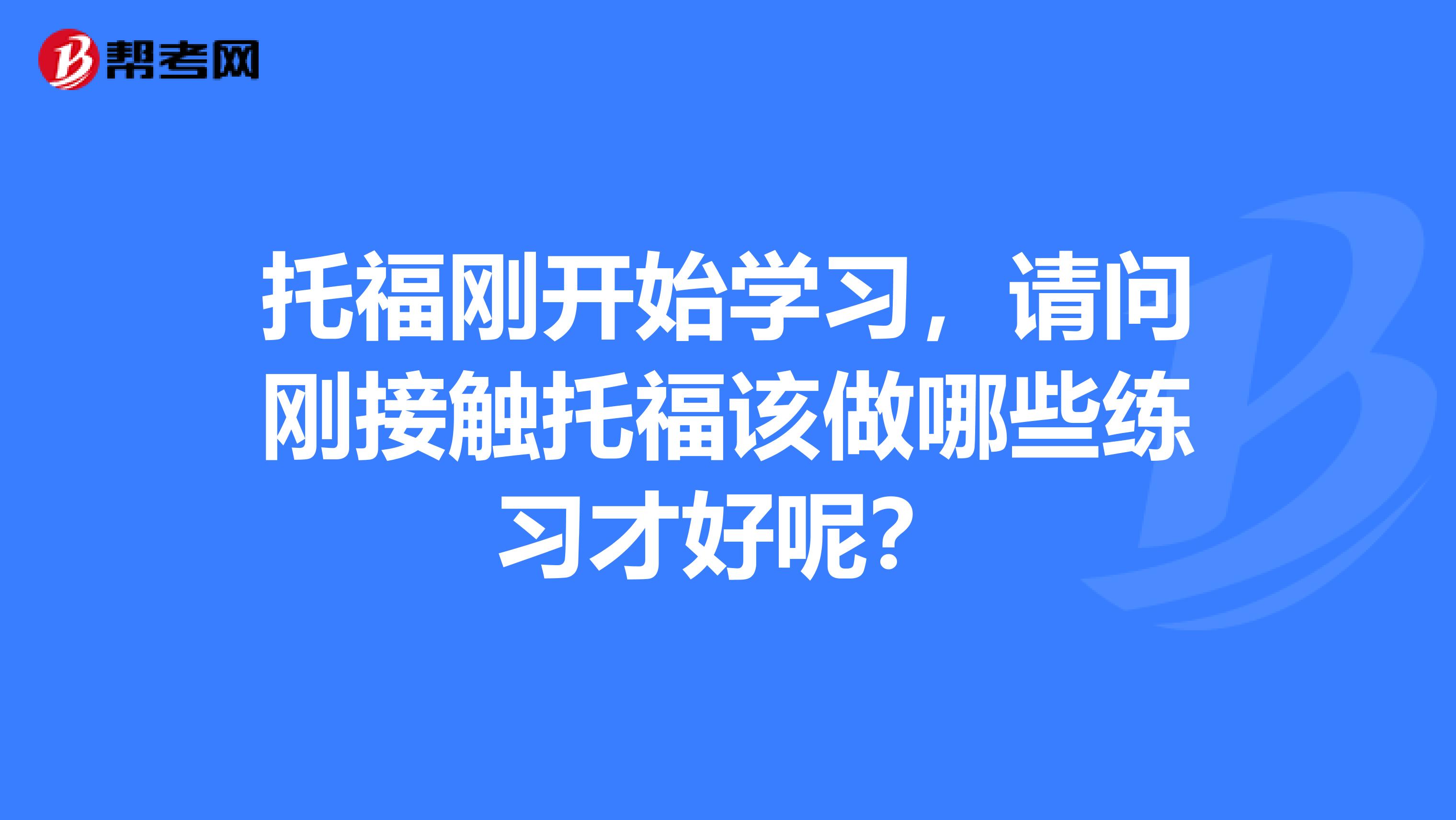 托福刚开始学习,请问刚接触托福该做哪些练习才好呢?