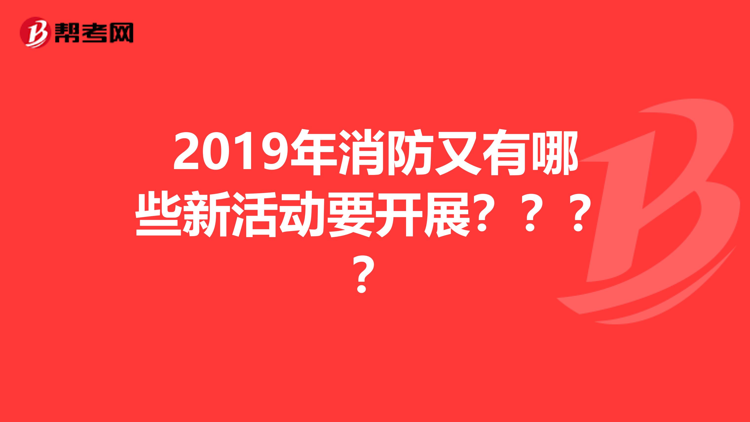 2019年消防又有哪些新活动要开展？？？？