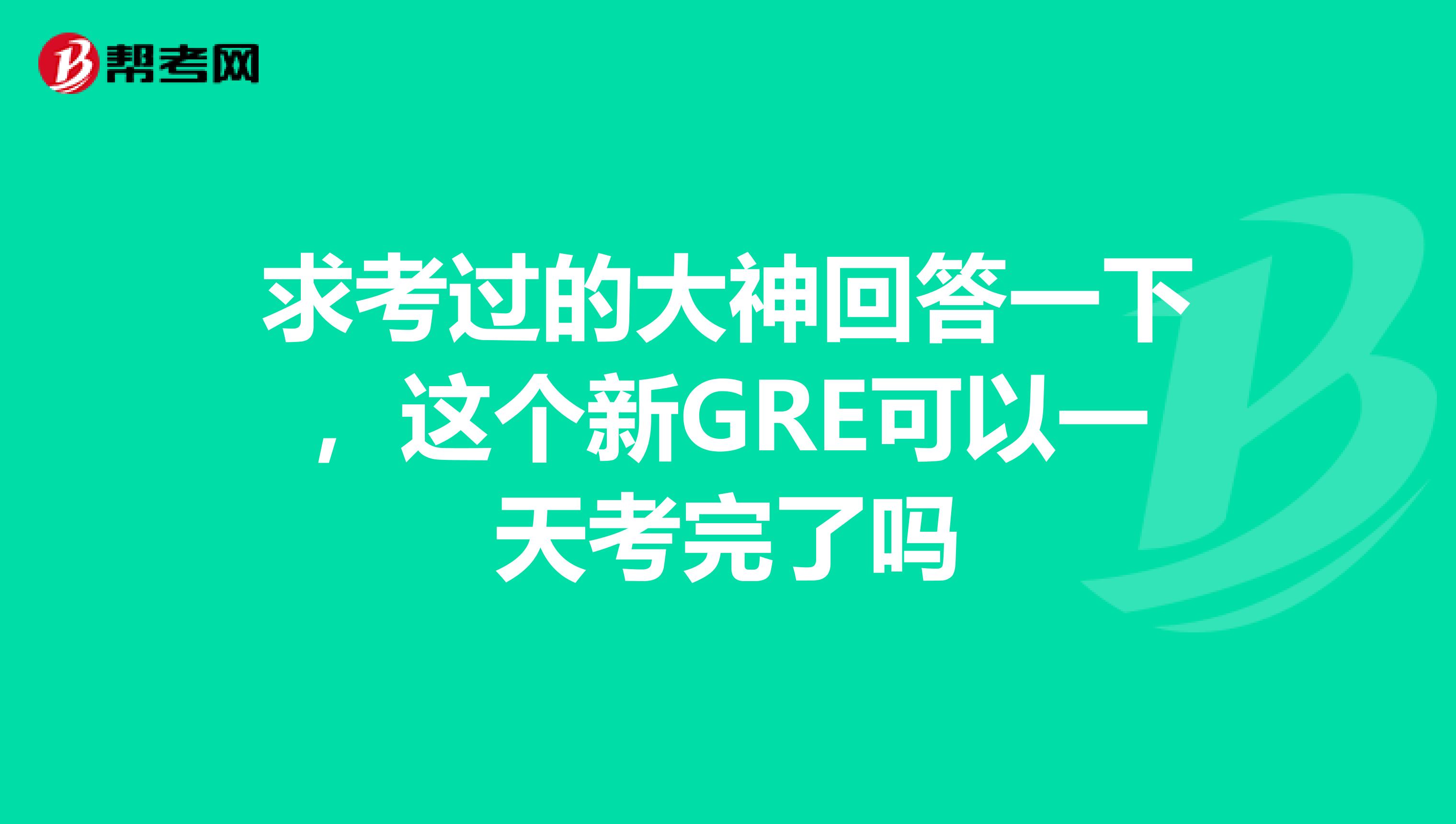 求考过的大神回答一下,这个新GRE可以一天考完了吗