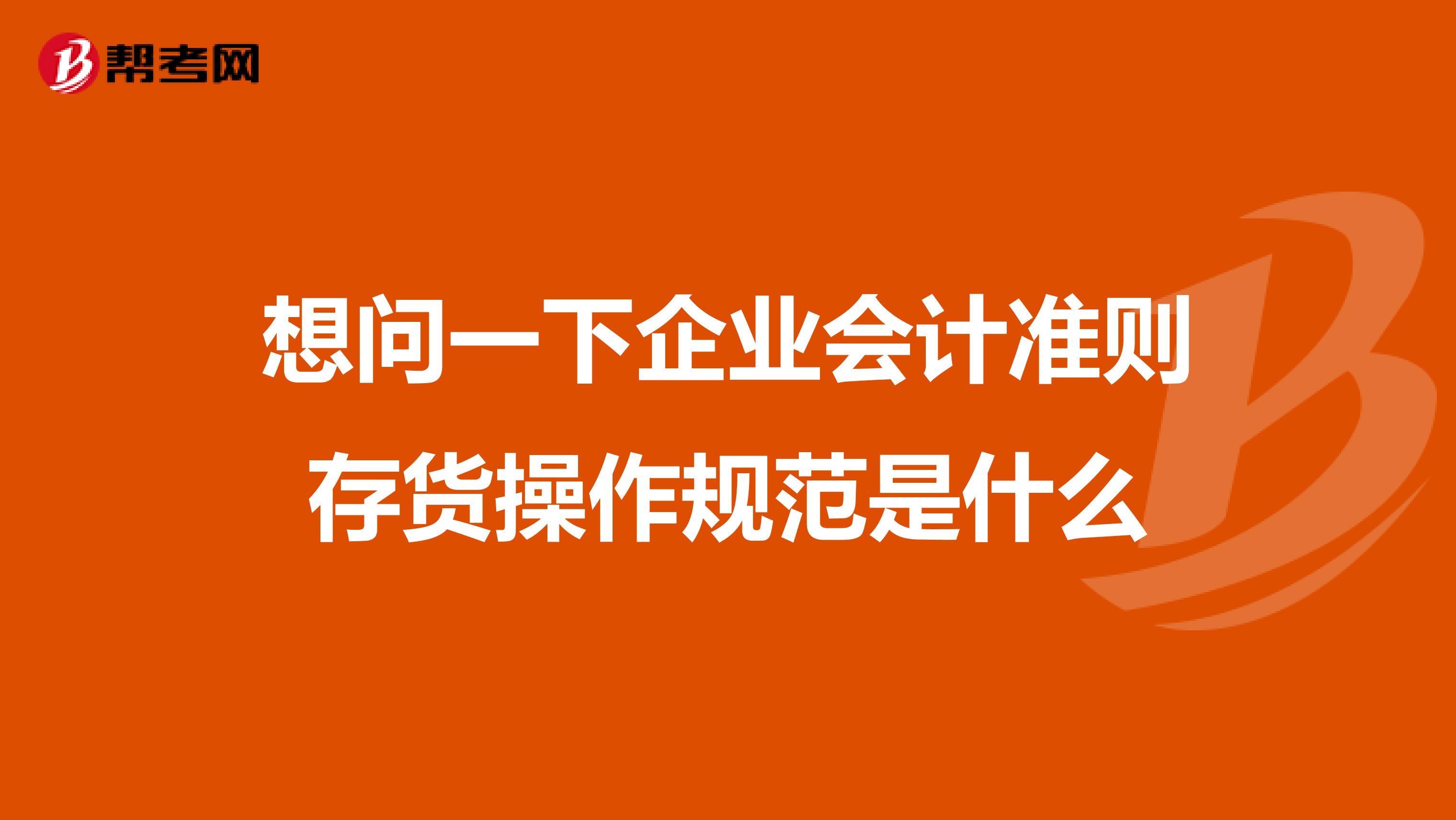 想问一下企业会计准则存货操作规范是什么