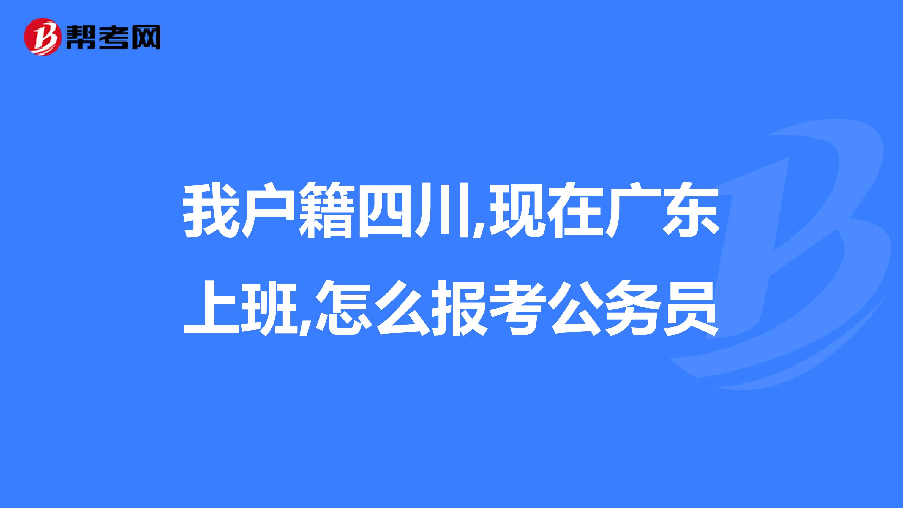 我户籍四川,现在广东上班,怎么报考公务员