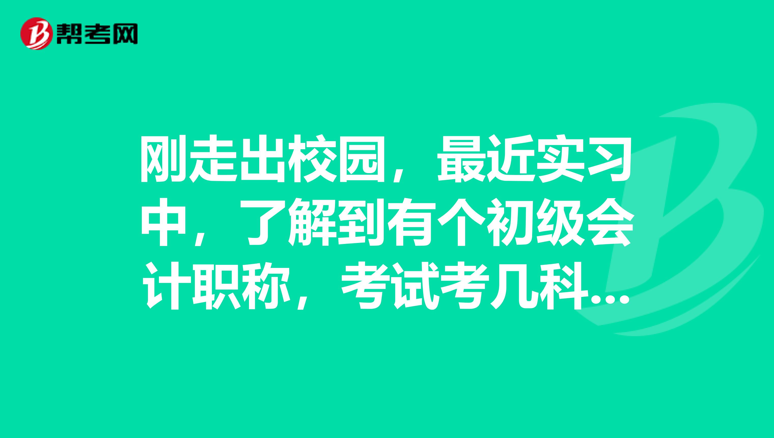 刚走出校园，最近实习中，了解到有个初级会计职称，考试考几科呢？
