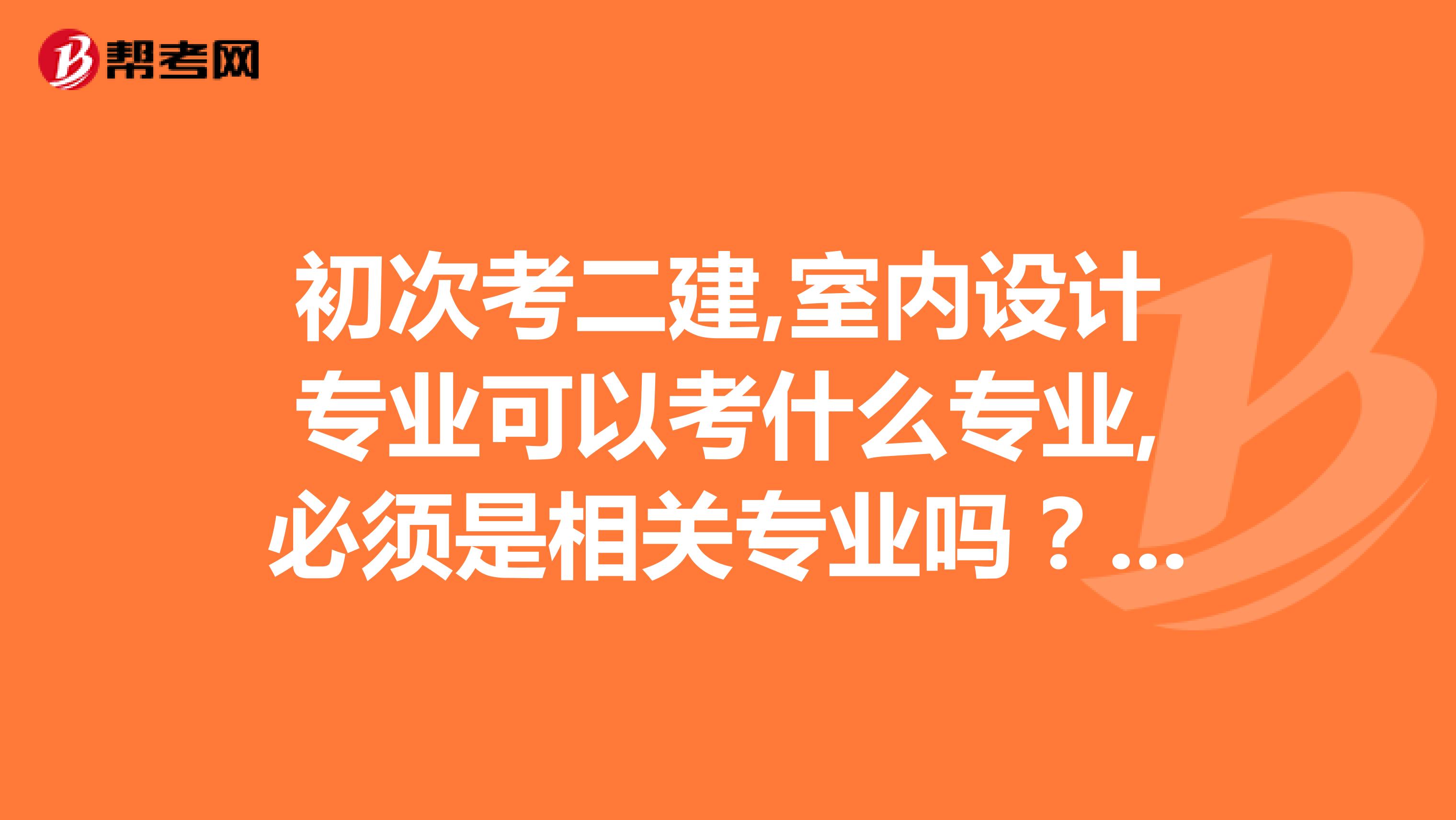 初次考二建,室内设计专业可以考什么专业,必须是相关专业吗？可以考公路专业吗？