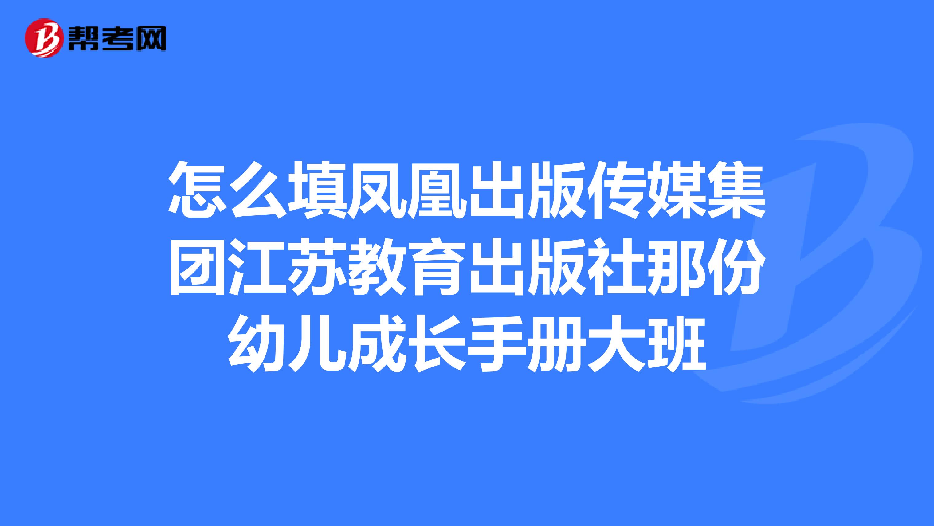 怎么填凤凰出版传媒集团江苏教育出版社那份幼儿成长手册大班