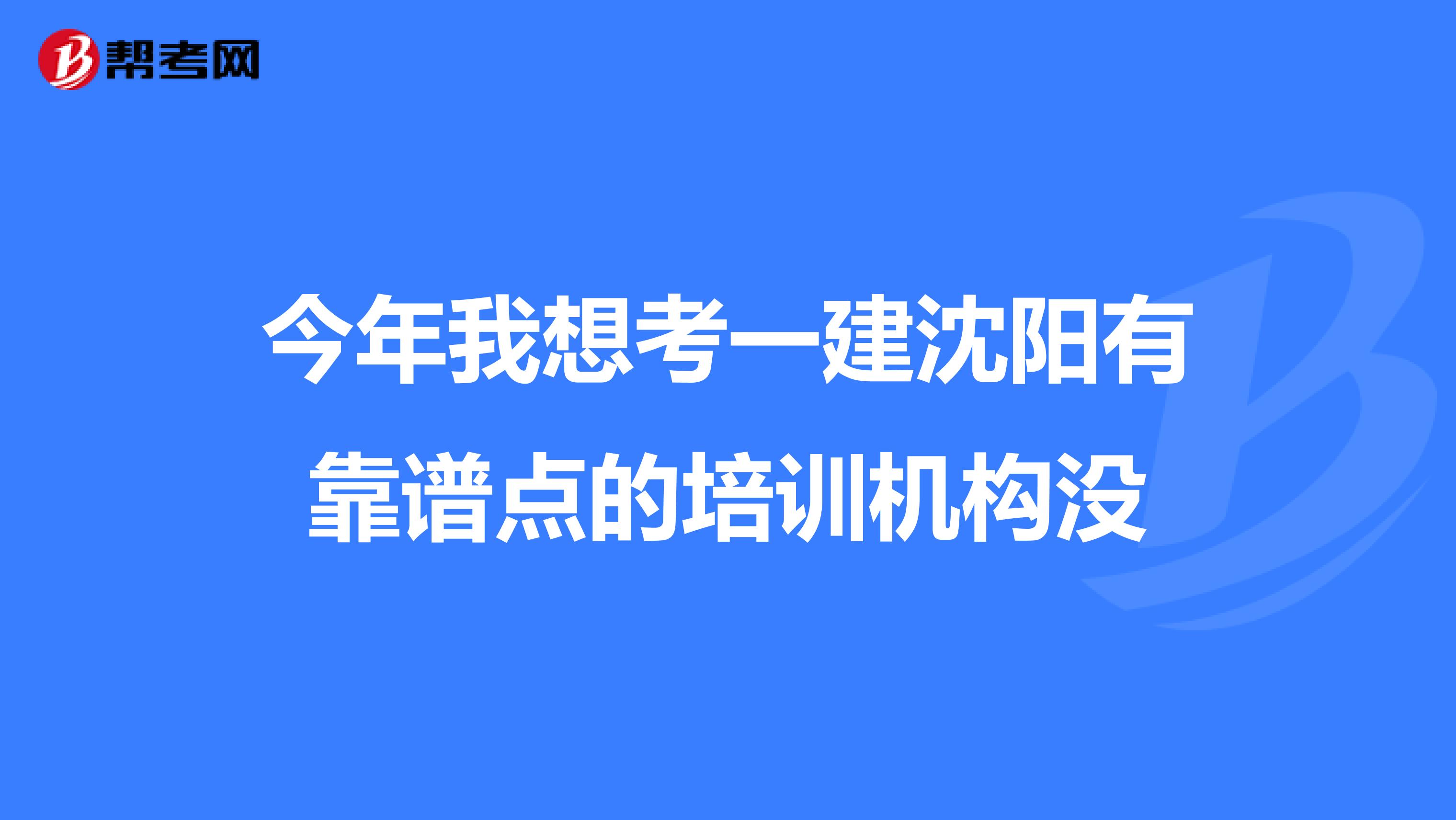 今年我想考一建沈阳有靠谱点的培训机构没