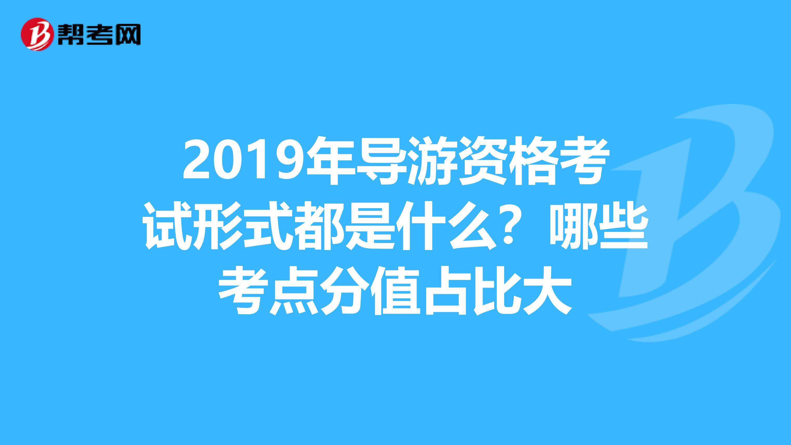 2019年导游资格考试形式都是什么？哪些考点分值占比大