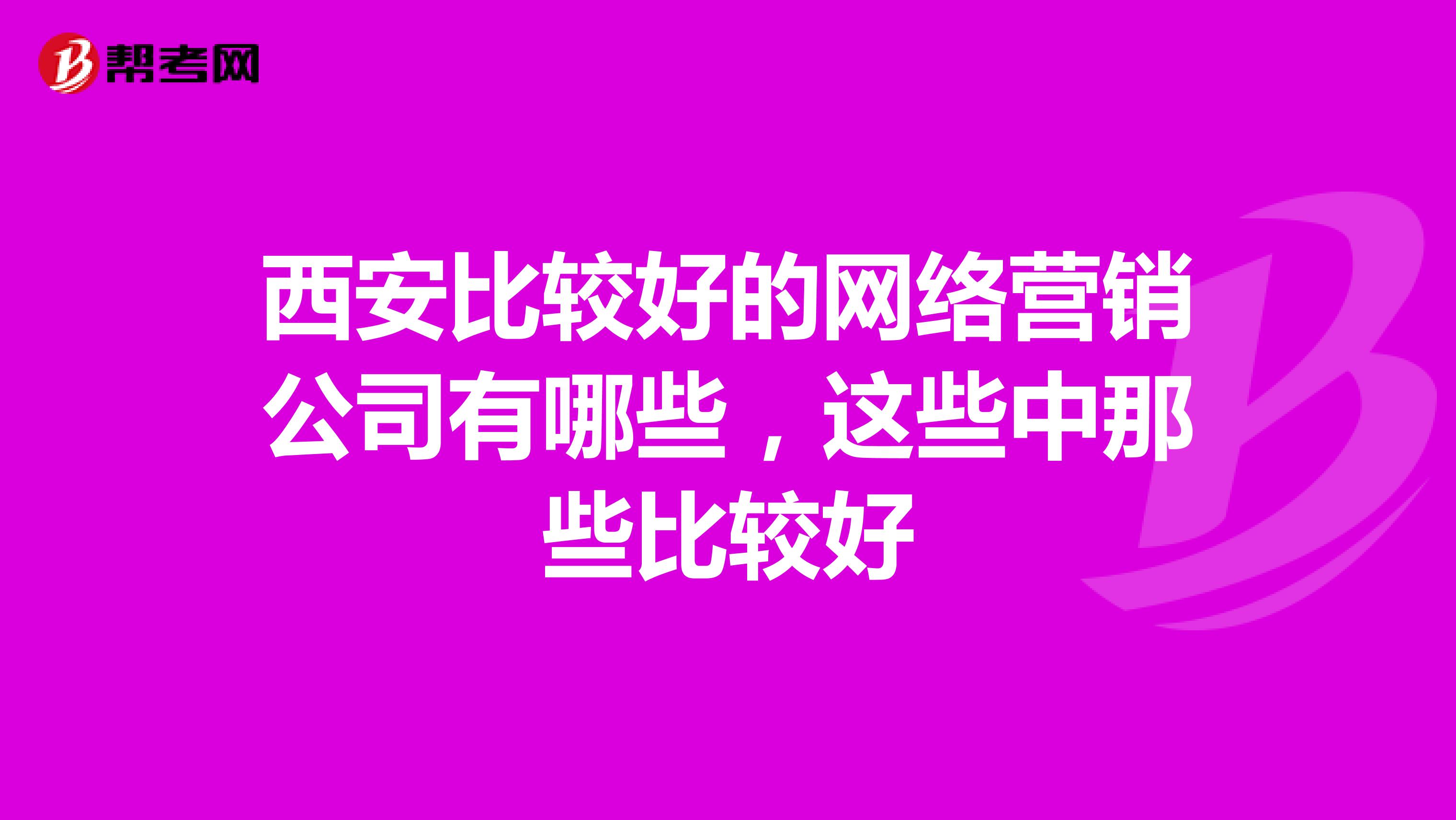 西安比较好的网络营销公司有哪些，这些中那些比较好