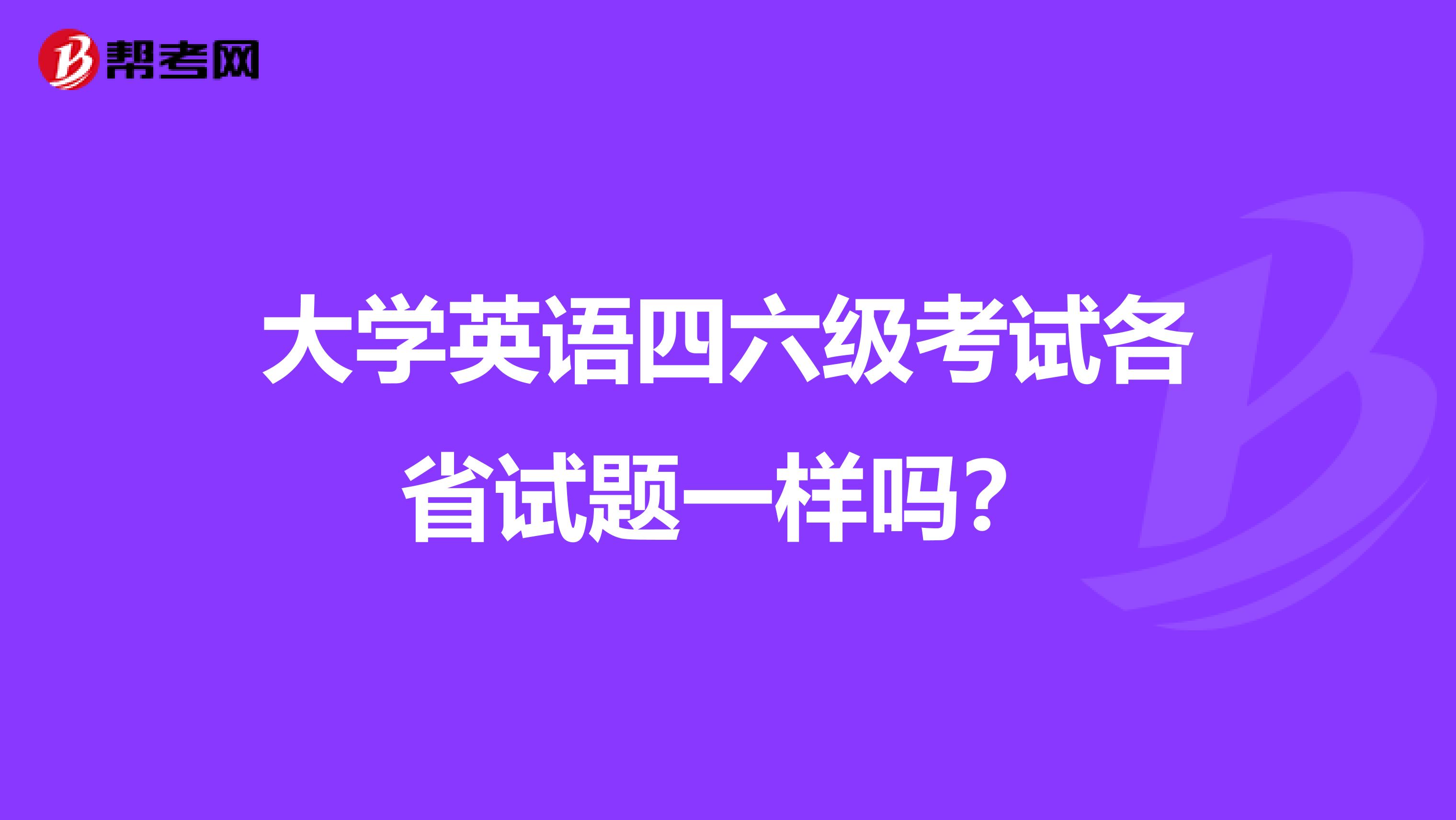 大學英語四六級考試各省試題一樣嗎？