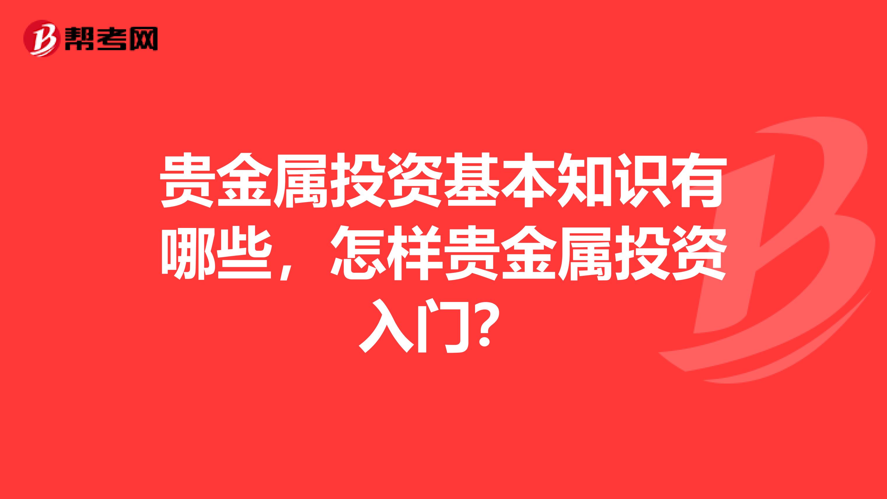 贵金属投资基本知识有哪些,怎样贵金属投资入门?