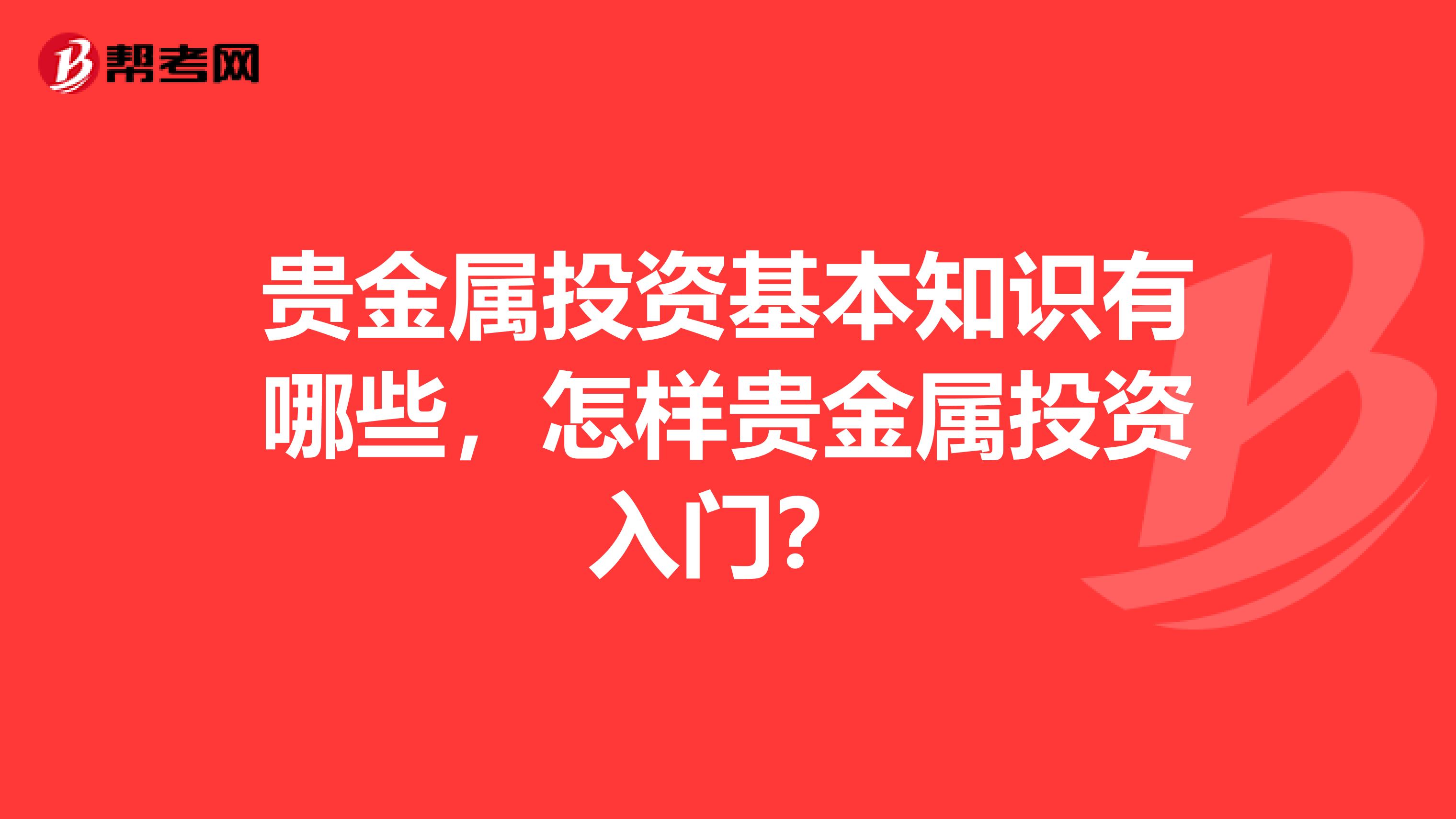 贵金属投资基本知识有哪些，怎样贵金属投资入门？