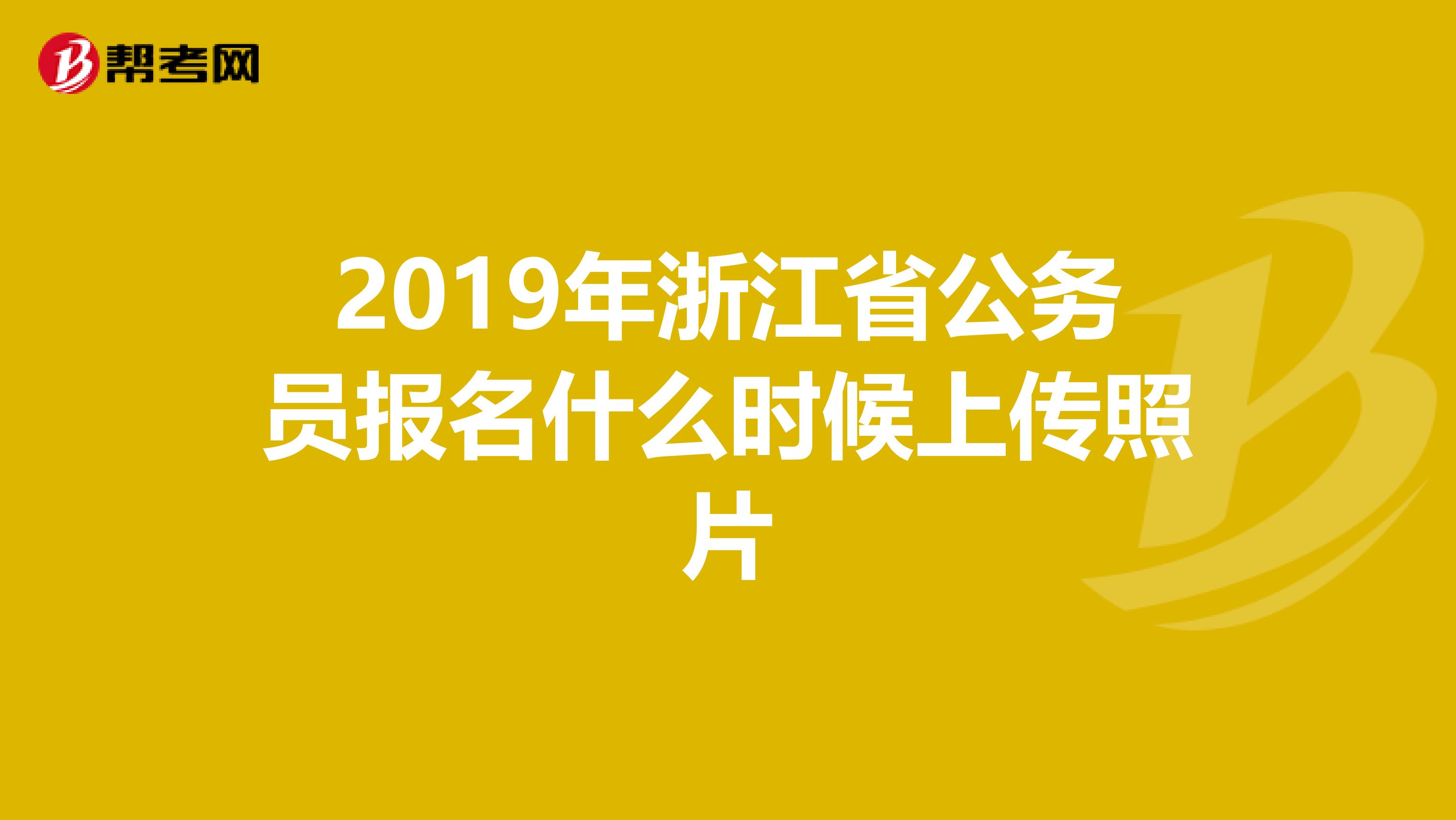 2019年浙江省公务员报名什么时候上传照片
