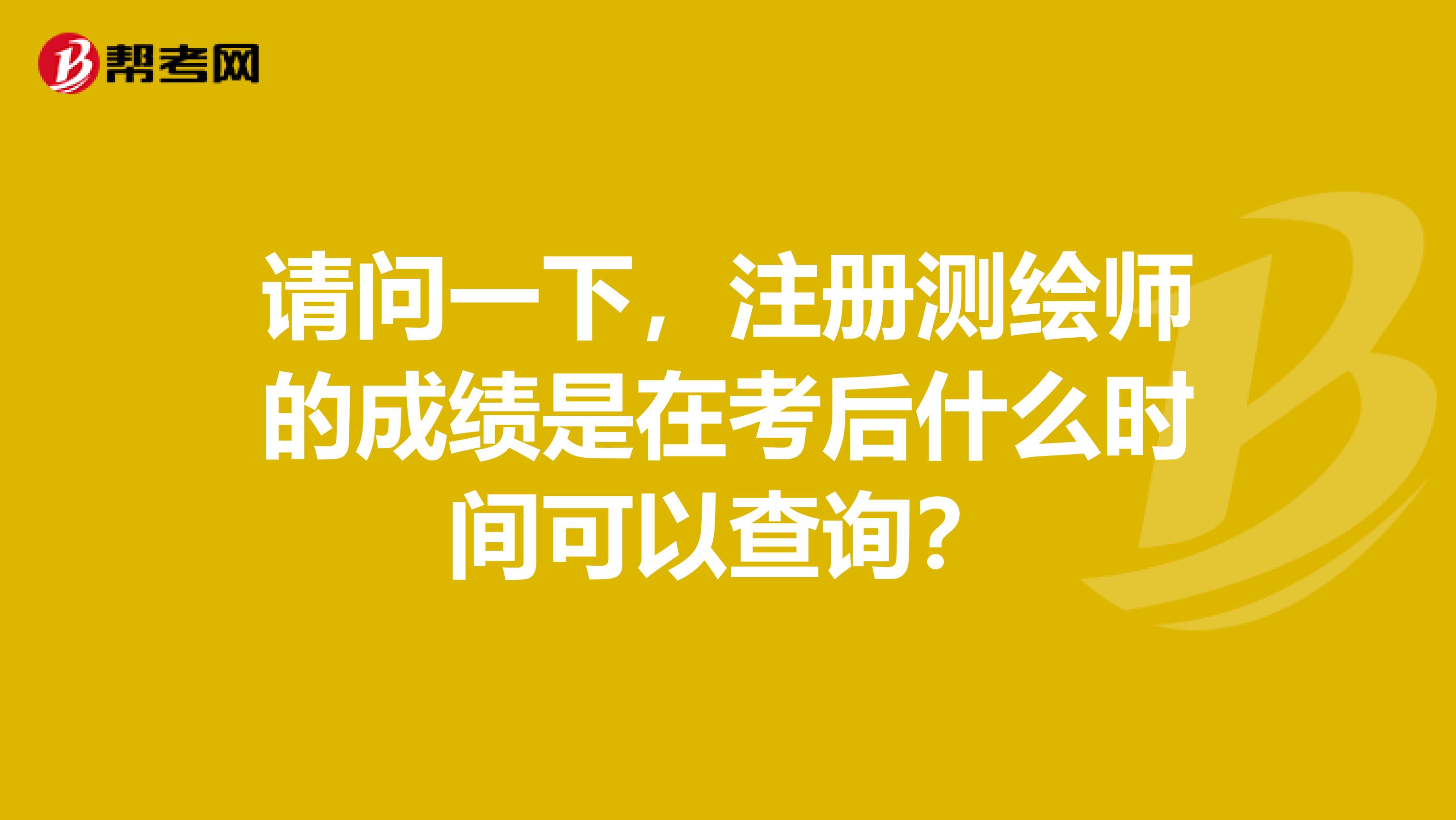 請問一下，注冊測繪師的成績是在考后什么時間可以查詢？