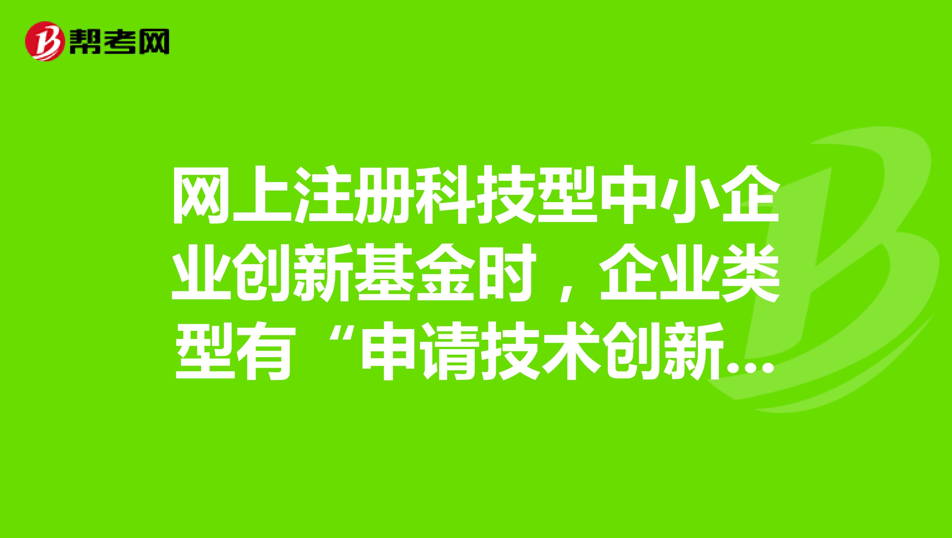 网上注册科技型中小企业创新基金时，企业类型有“申请技术创新项目”和“申请补助资金项目”。有什么条件吗？？