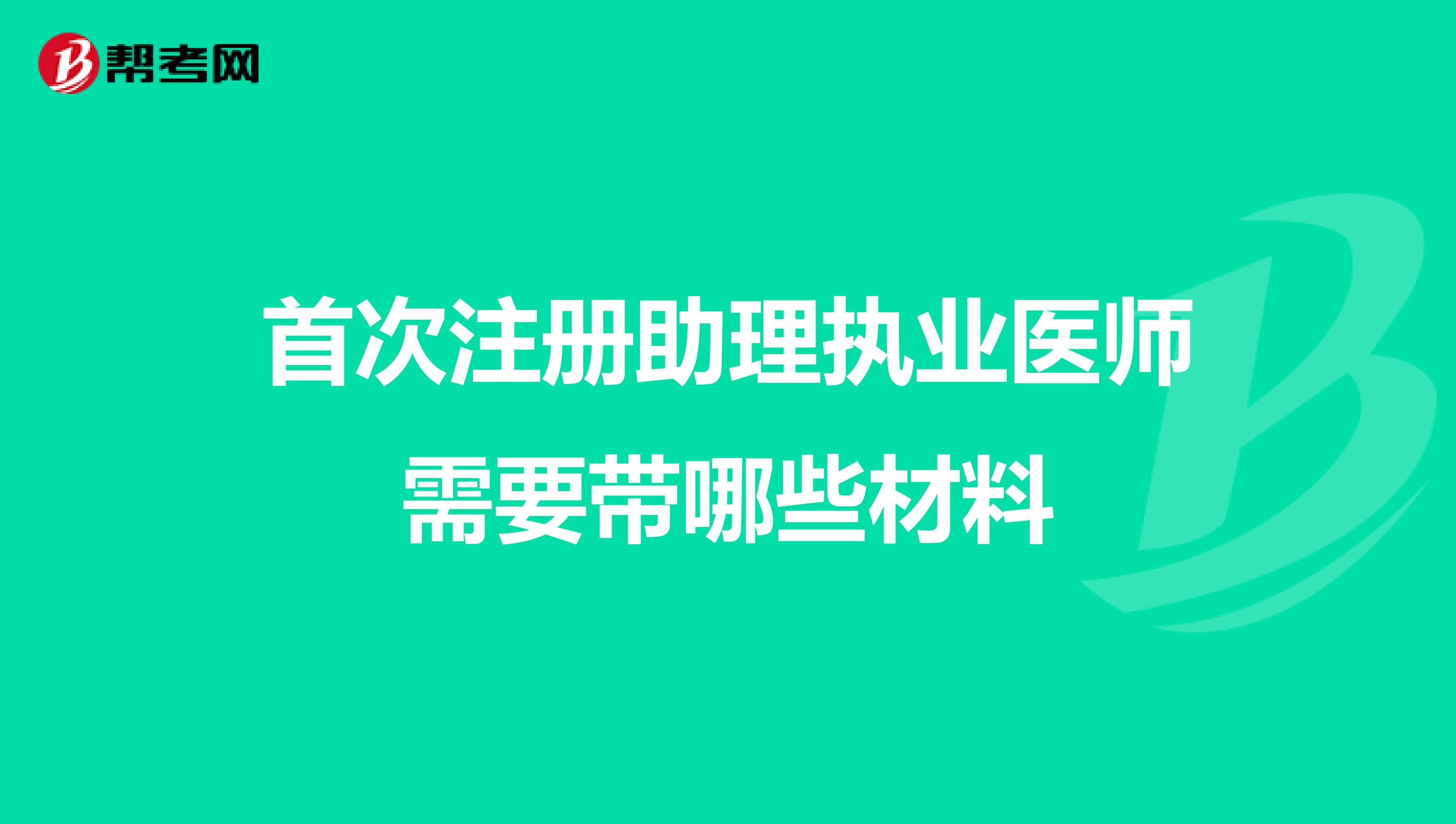 首次注册助理执业医师需要带哪些材料