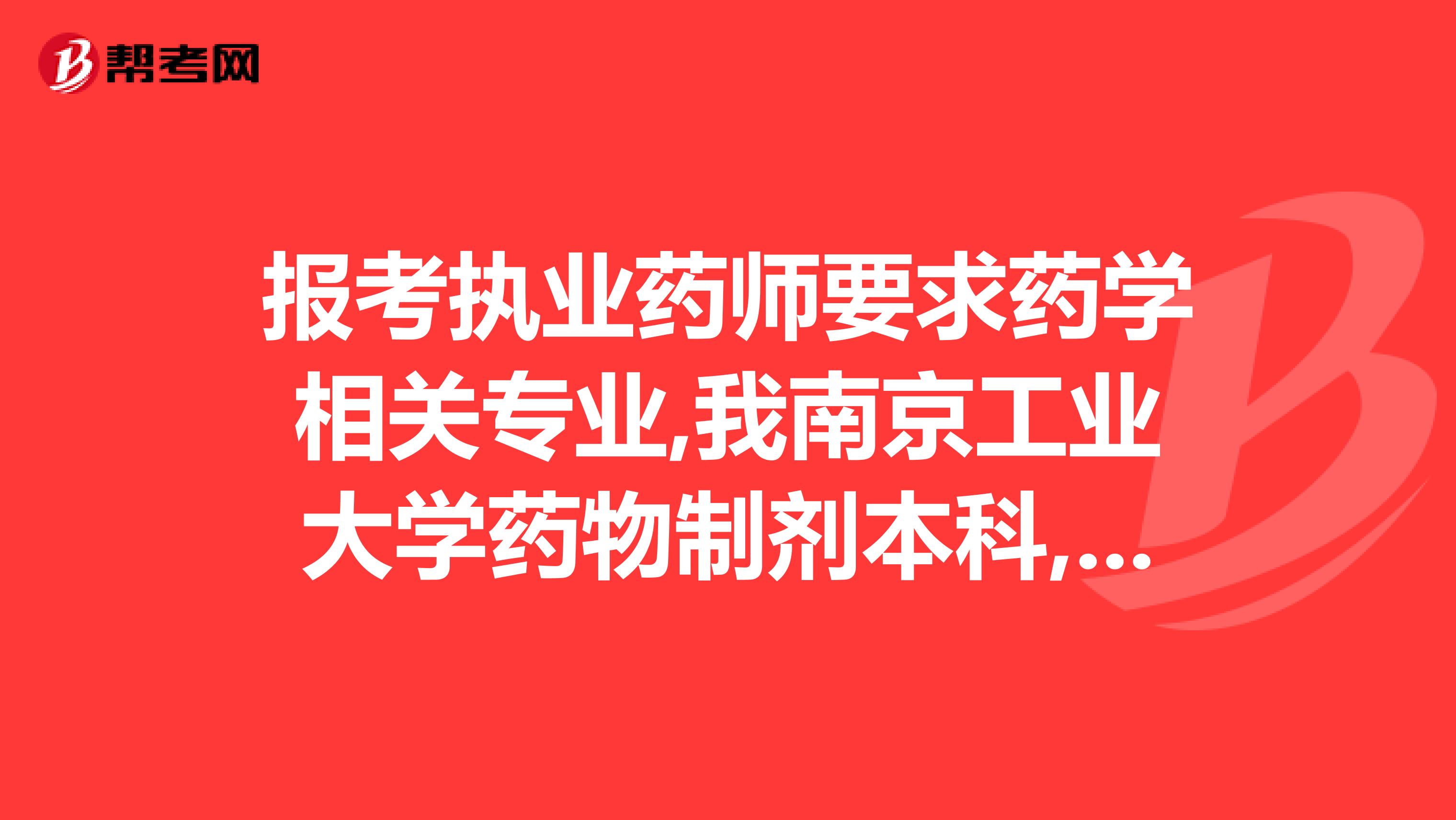 报考执业药师要求药学相关专业,我南京工业大学药物制剂本科,符合专业要求么