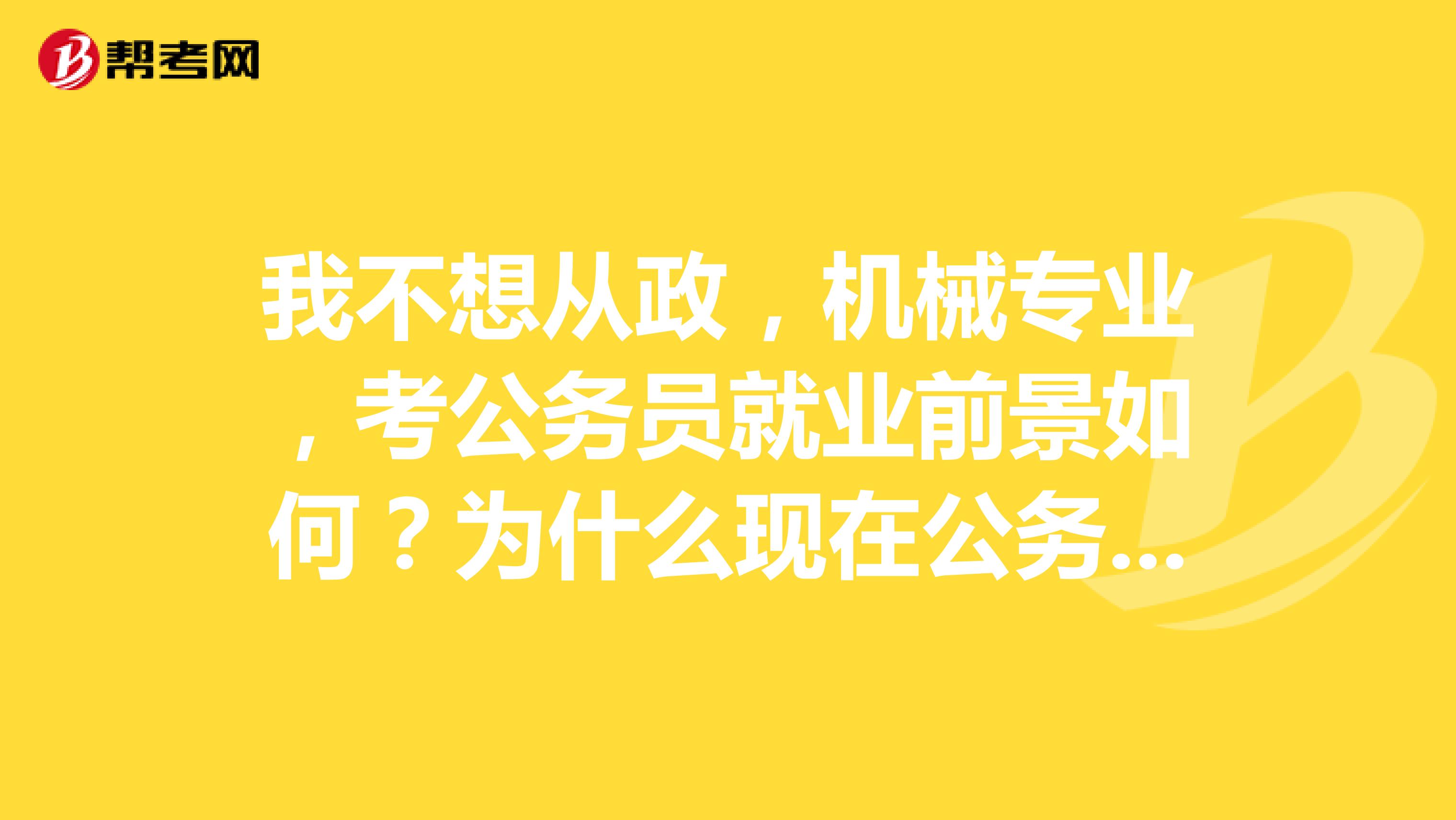 我不想从政，机械专业，考公务员就业前景如何？为什么现在公务员这么火？