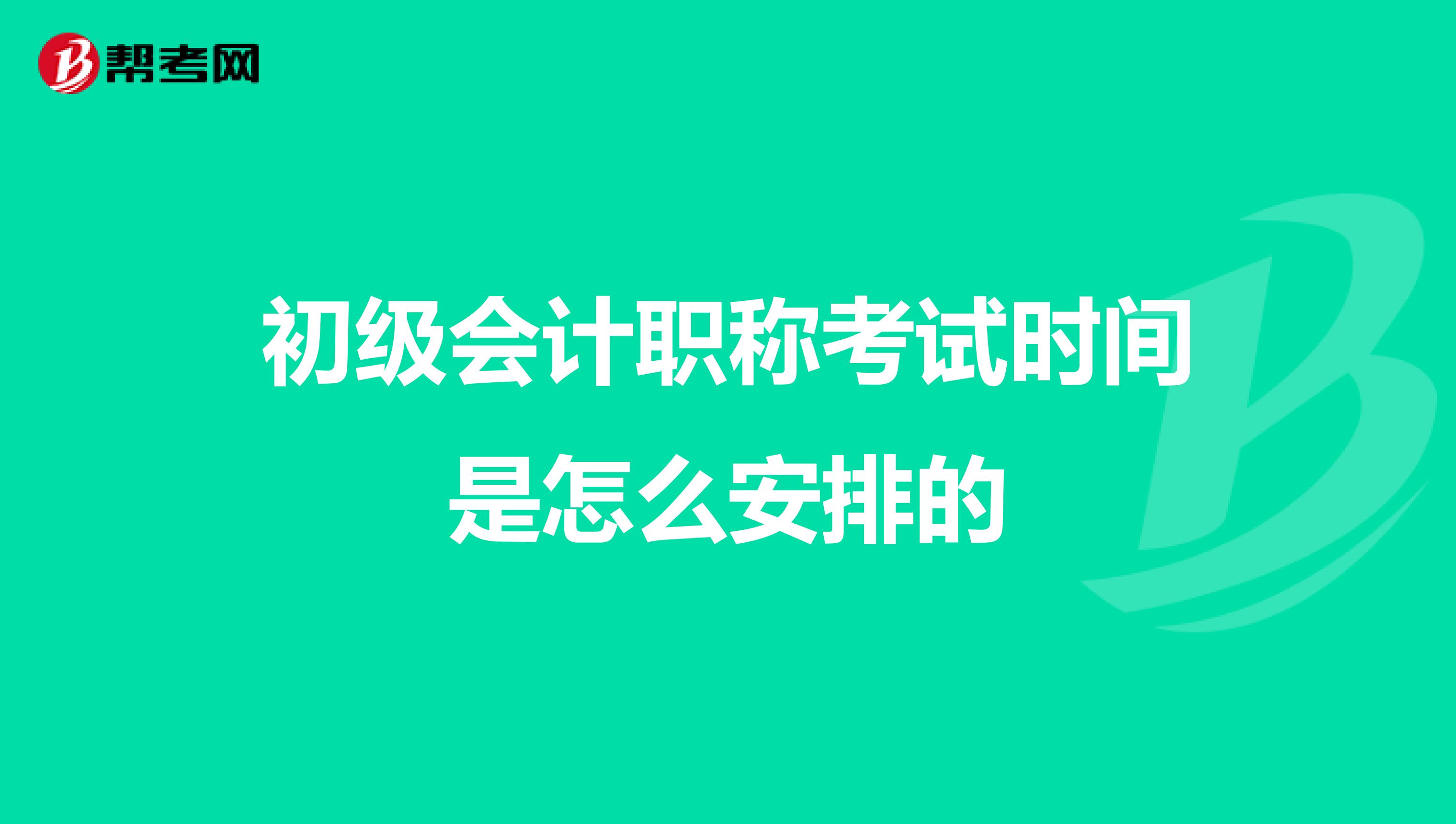 初级会计职称考试时间是怎么安排的