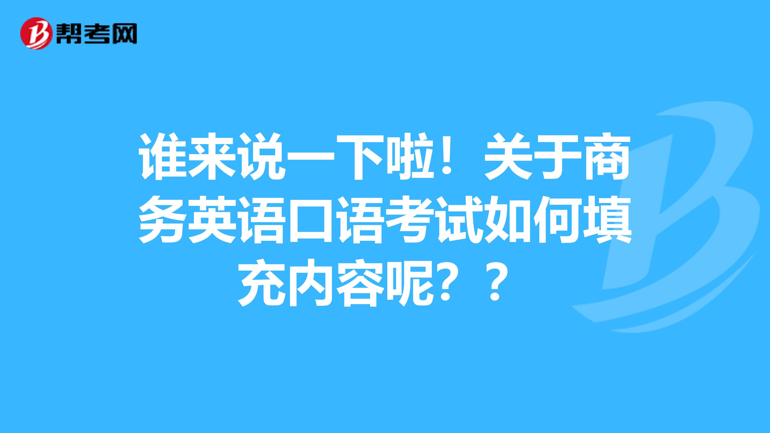 谁来说一下啦!关于商务英语口语考试如何填充内容呢??