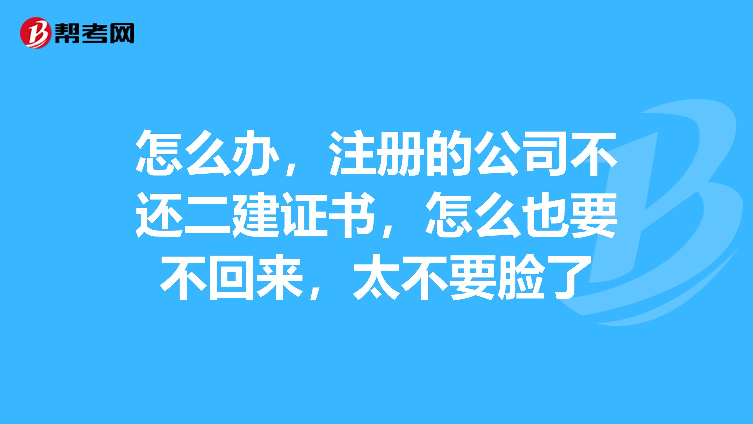 怎么辦，注冊的公司不還二建證書，怎么也要不回來，太不要臉了