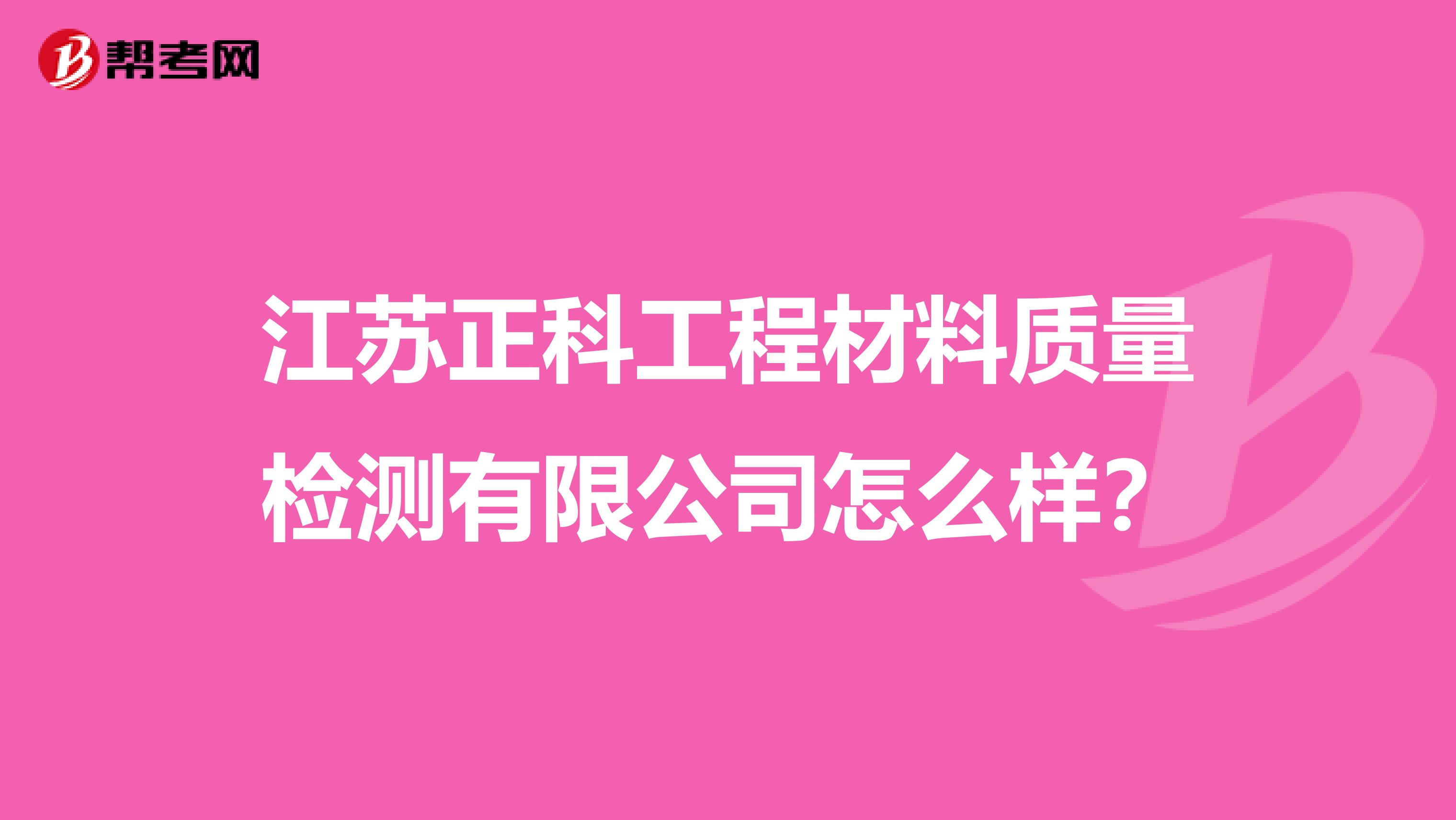 江苏正科工程材料质量检测有限公司怎么样？