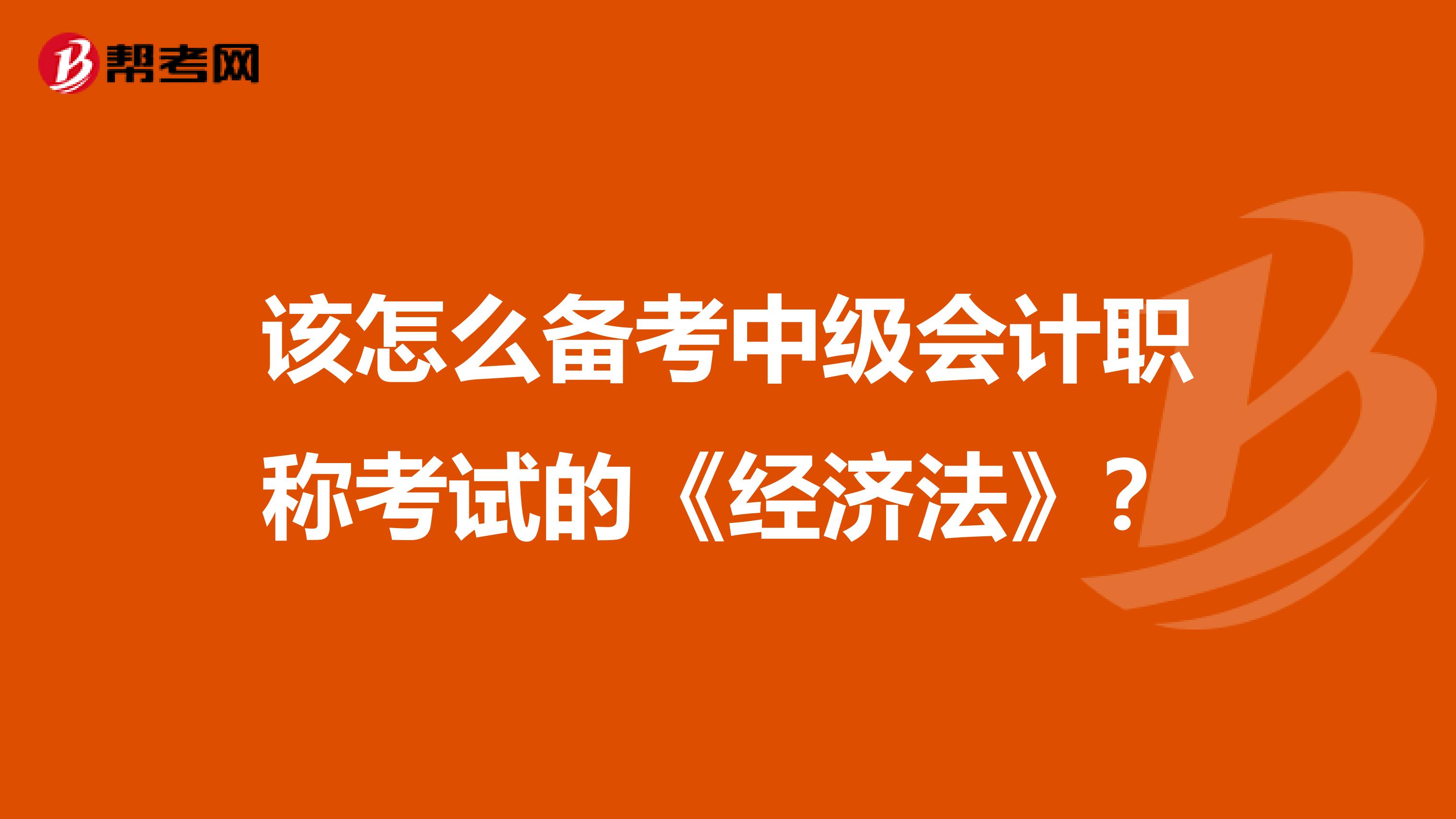 该怎么备考中级会计职称考试的《经济法》？