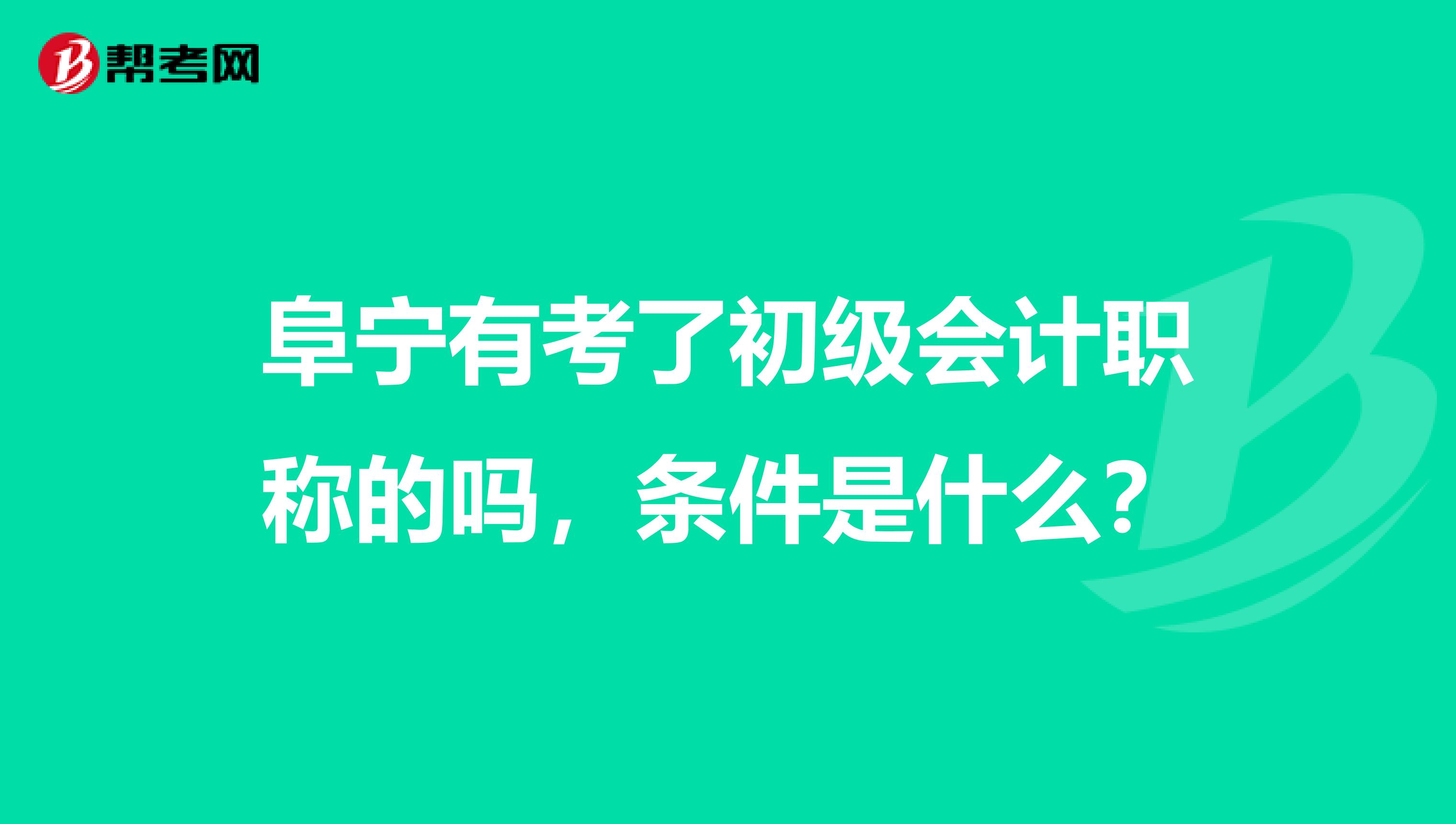 阜宁有考了初级会计职称的吗,条件是什么?