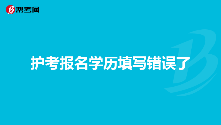 护考报名学历填写错误了