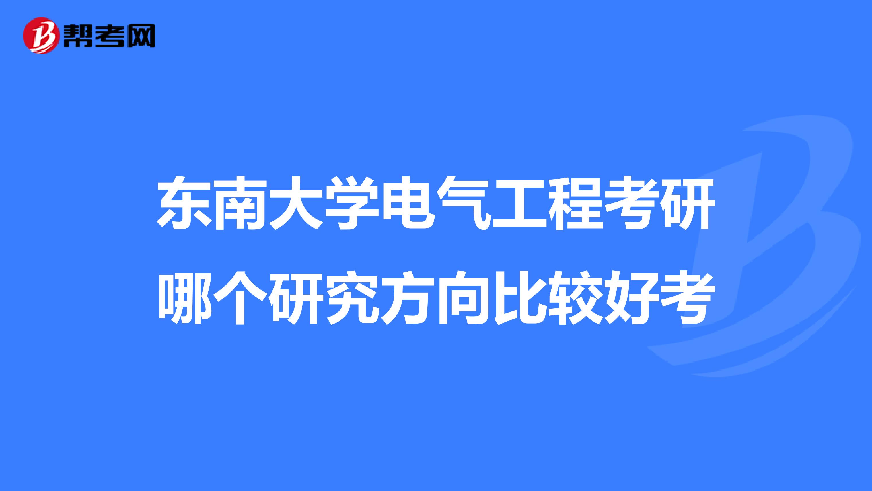 东南大学电气工程考研哪个研究方向比较好考