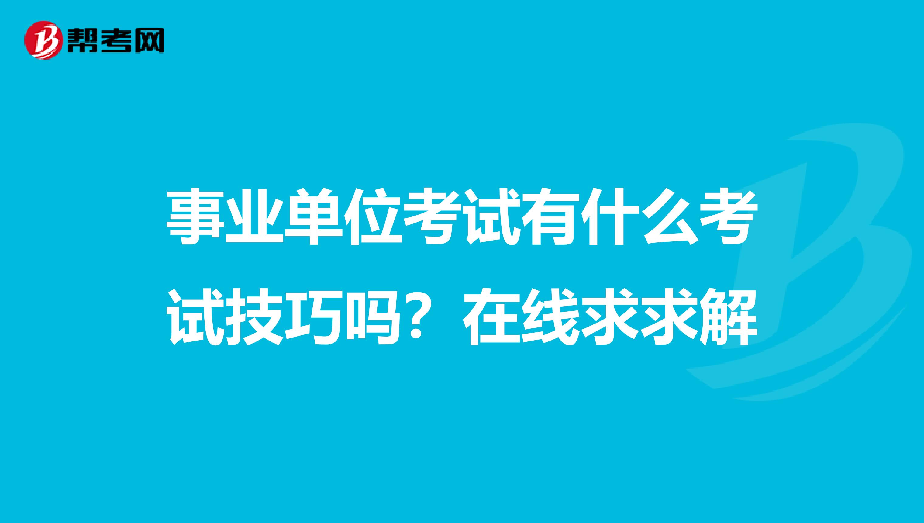 事业单位考试有什么考试技巧吗?在线求求解
