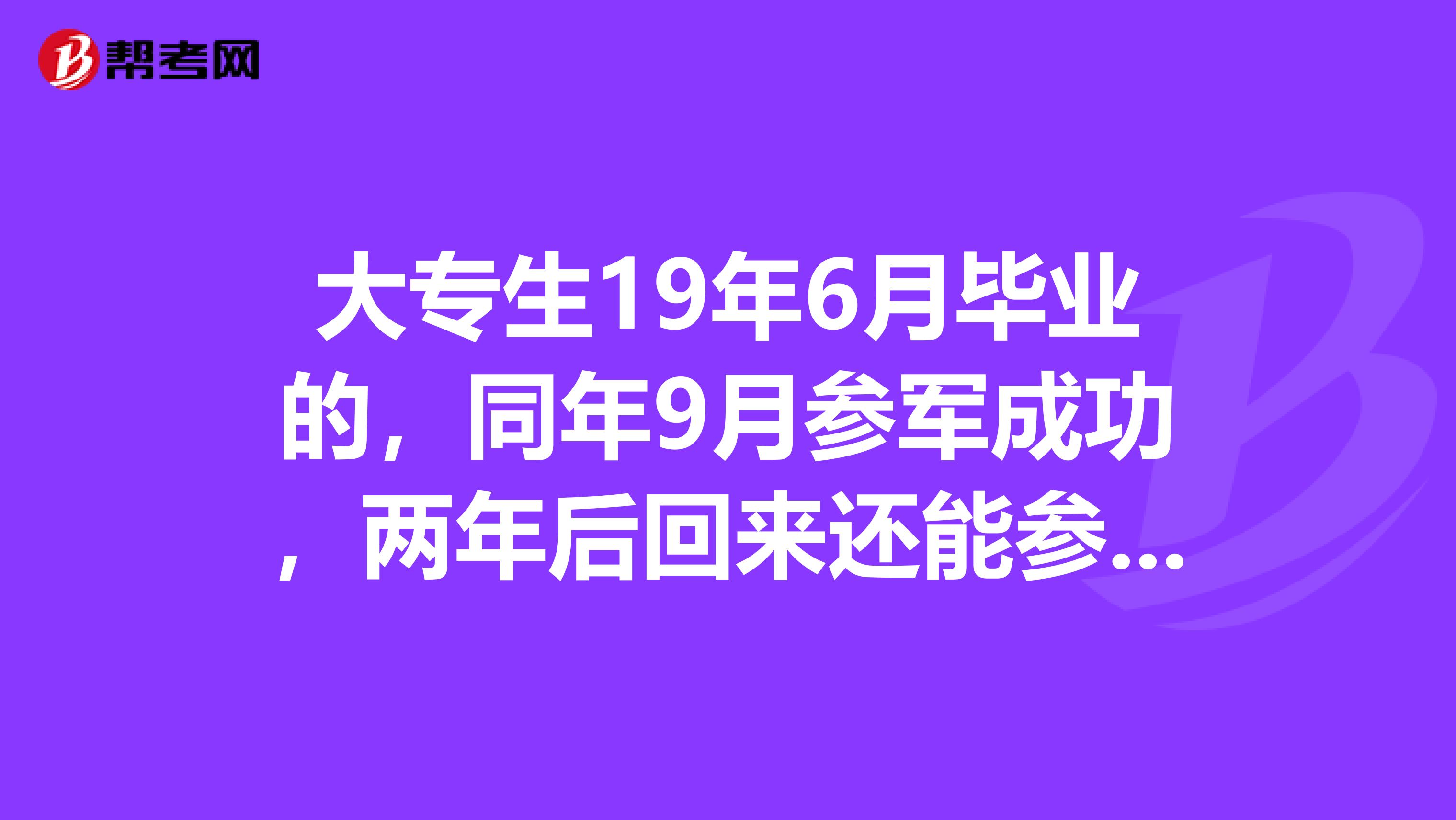大专生19年6月毕业的,同年9月参军成功,两年后回来还能参加学校的专升本考试吗