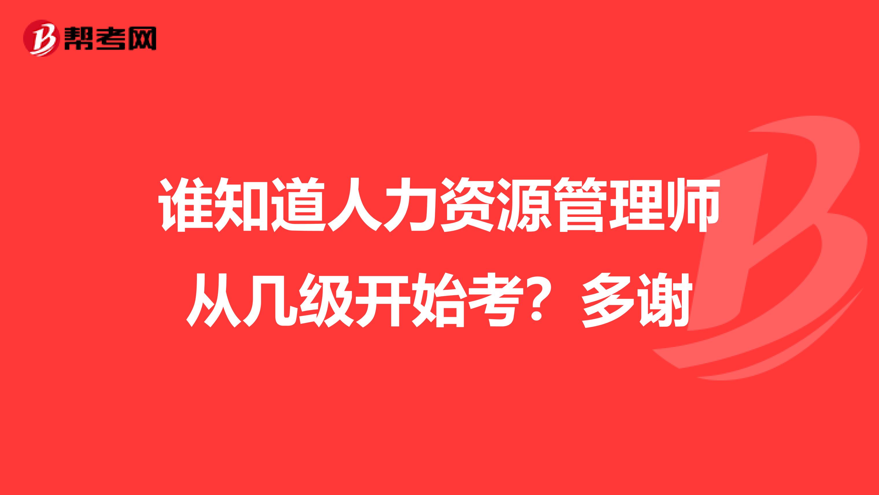 谁知道人力资源管理师从几级开始考？多谢